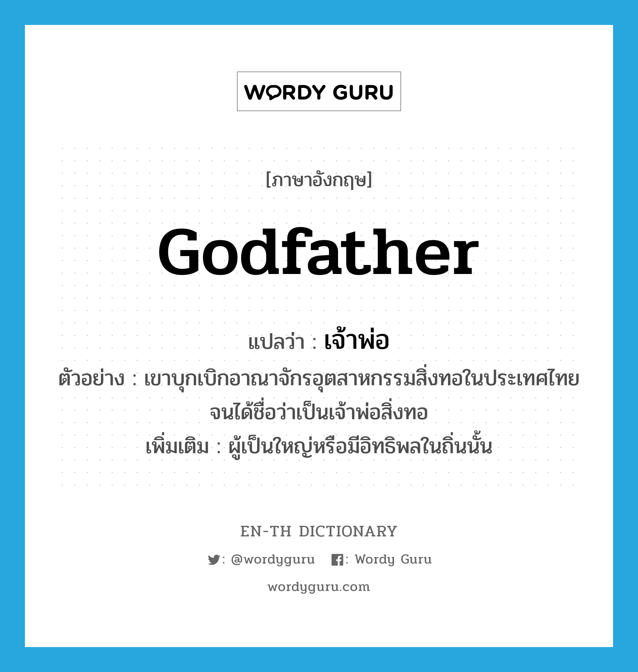 godfather แปลว่า?, คำศัพท์ภาษาอังกฤษ godfather แปลว่า เจ้าพ่อ ประเภท N ตัวอย่าง เขาบุกเบิกอาณาจักรอุตสาหกรรมสิ่งทอในประเทศไทยจนได้ชื่อว่าเป็นเจ้าพ่อสิ่งทอ เพิ่มเติม ผู้เป็นใหญ่หรือมีอิทธิพลในถิ่นนั้น หมวด N