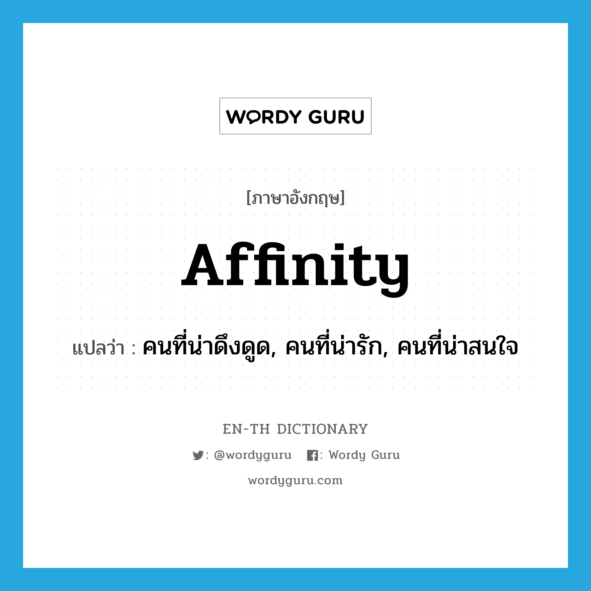 affinity แปลว่า?, คำศัพท์ภาษาอังกฤษ affinity แปลว่า คนที่น่าดึงดูด, คนที่น่ารัก, คนที่น่าสนใจ ประเภท N หมวด N