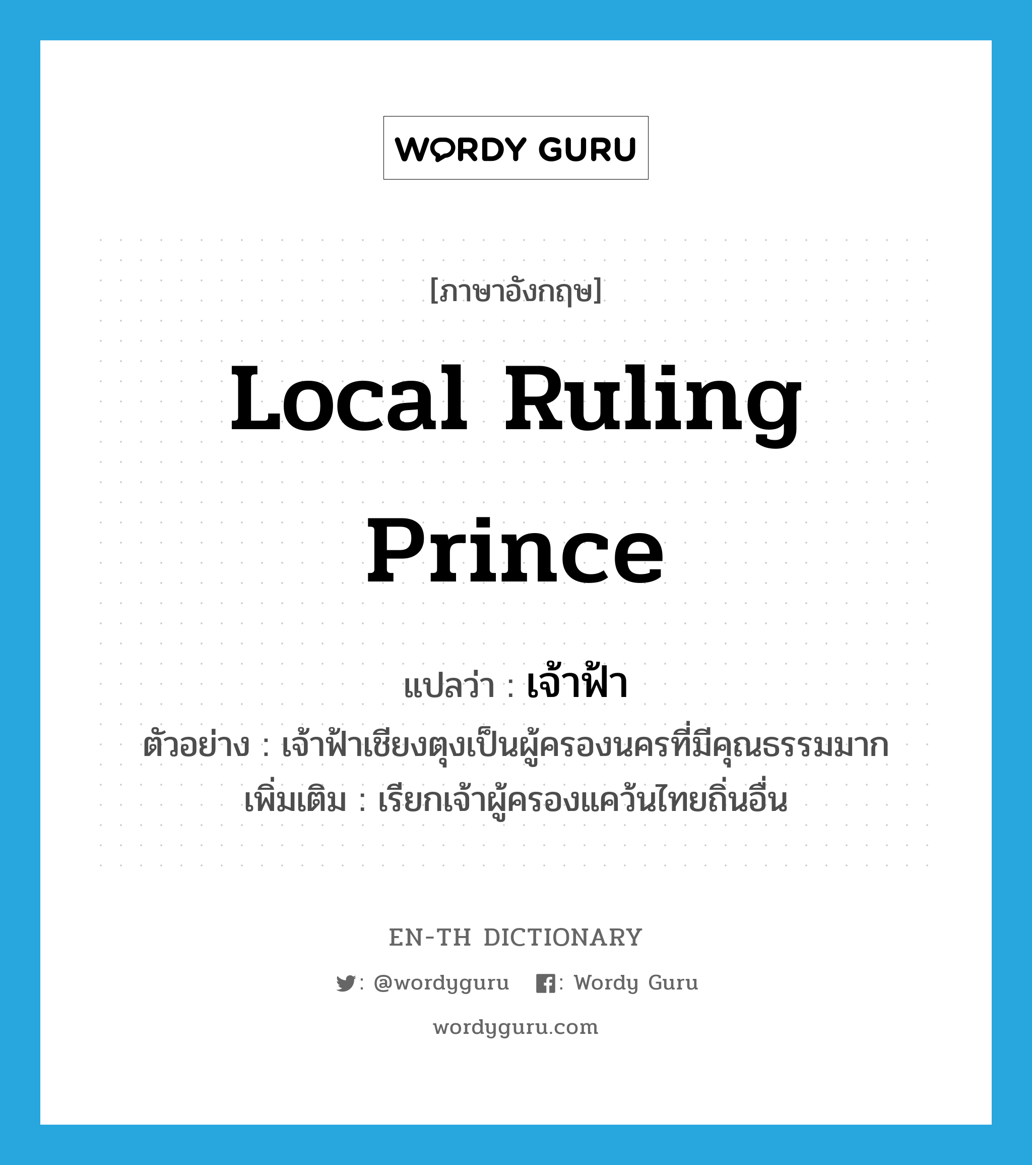 local ruling prince แปลว่า?, คำศัพท์ภาษาอังกฤษ local ruling prince แปลว่า เจ้าฟ้า ประเภท N ตัวอย่าง เจ้าฟ้าเชียงตุงเป็นผู้ครองนครที่มีคุณธรรมมาก เพิ่มเติม เรียกเจ้าผู้ครองแคว้นไทยถิ่นอื่น หมวด N
