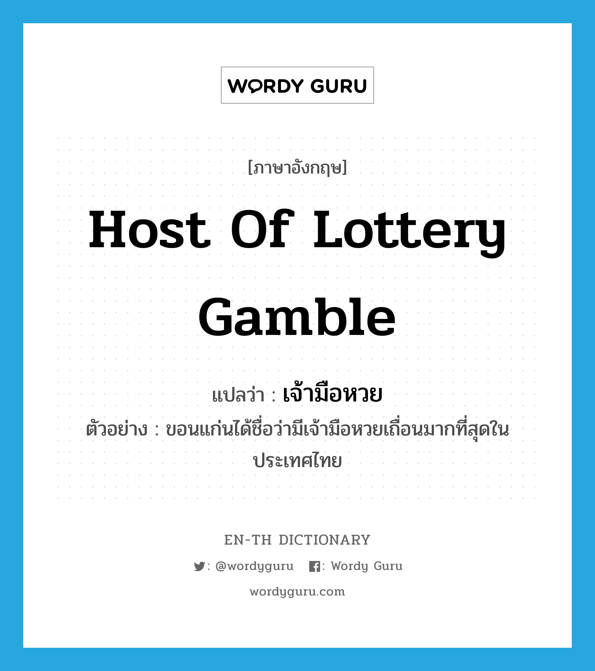 host of lottery gamble แปลว่า?, คำศัพท์ภาษาอังกฤษ host of lottery gamble แปลว่า เจ้ามือหวย ประเภท N ตัวอย่าง ขอนแก่นได้ชื่อว่ามีเจ้ามือหวยเถื่อนมากที่สุดในประเทศไทย หมวด N