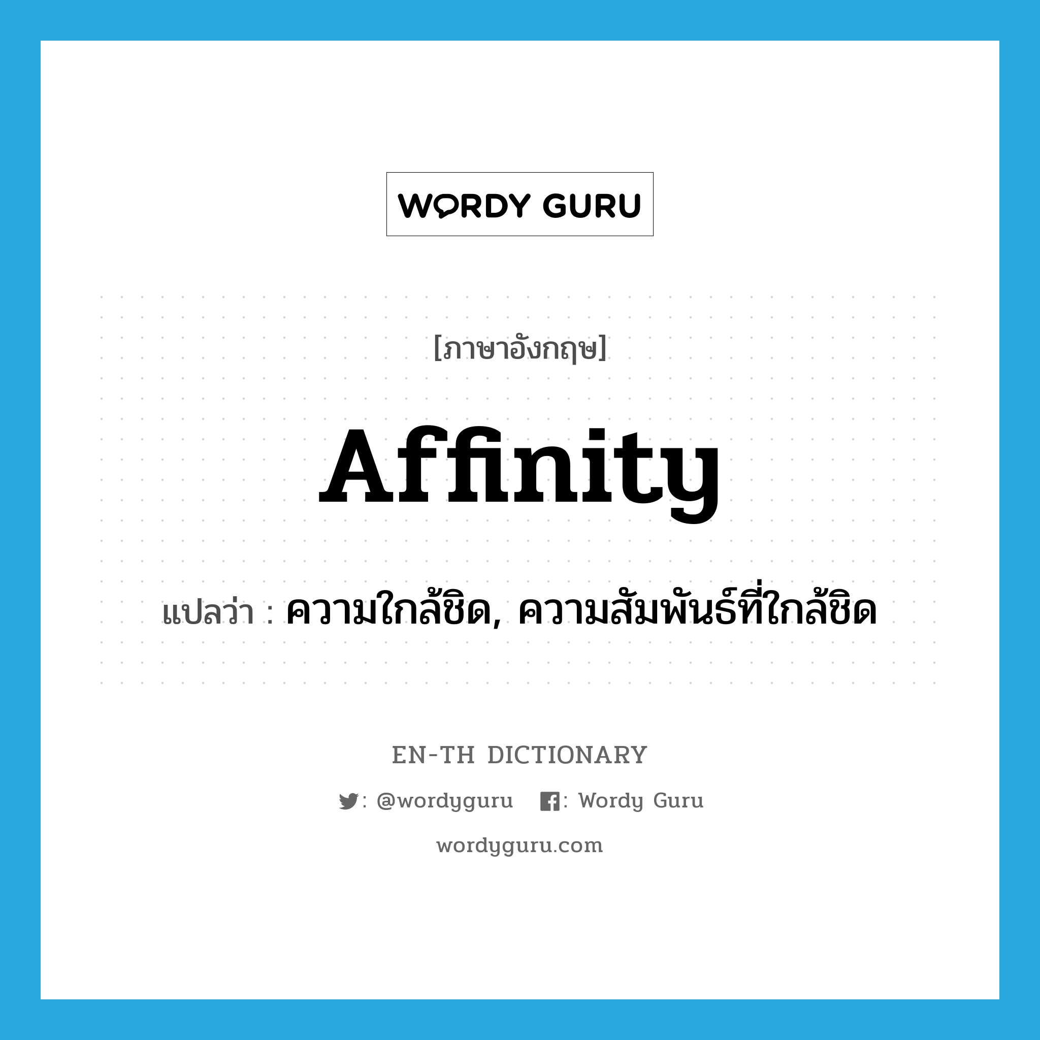 affinity แปลว่า?, คำศัพท์ภาษาอังกฤษ affinity แปลว่า ความใกล้ชิด, ความสัมพันธ์ที่ใกล้ชิด ประเภท N หมวด N
