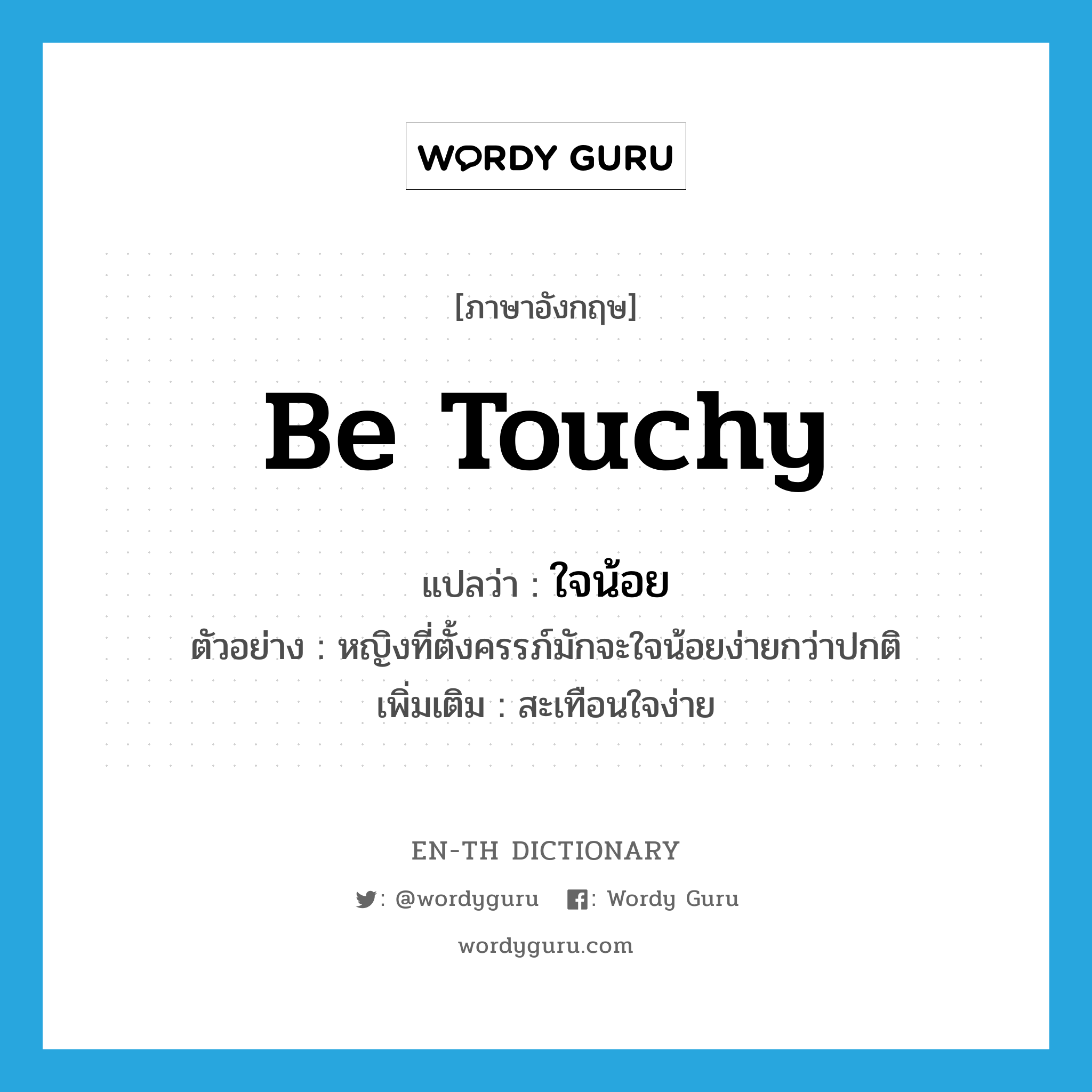 be touchy แปลว่า?, คำศัพท์ภาษาอังกฤษ be touchy แปลว่า ใจน้อย ประเภท V ตัวอย่าง หญิงที่ตั้งครรภ์มักจะใจน้อยง่ายกว่าปกติ เพิ่มเติม สะเทือนใจง่าย หมวด V