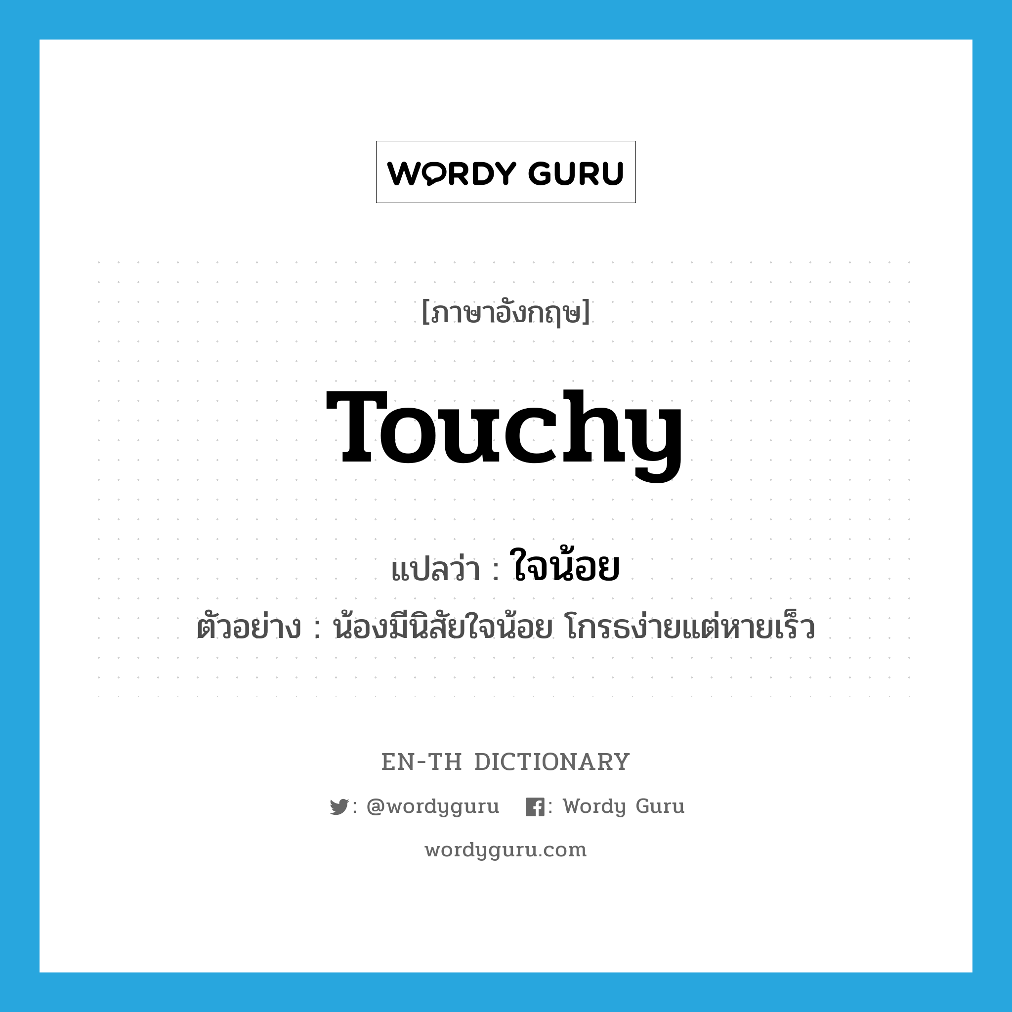 touchy แปลว่า?, คำศัพท์ภาษาอังกฤษ touchy แปลว่า ใจน้อย ประเภท ADJ ตัวอย่าง น้องมีนิสัยใจน้อย โกรธง่ายแต่หายเร็ว หมวด ADJ