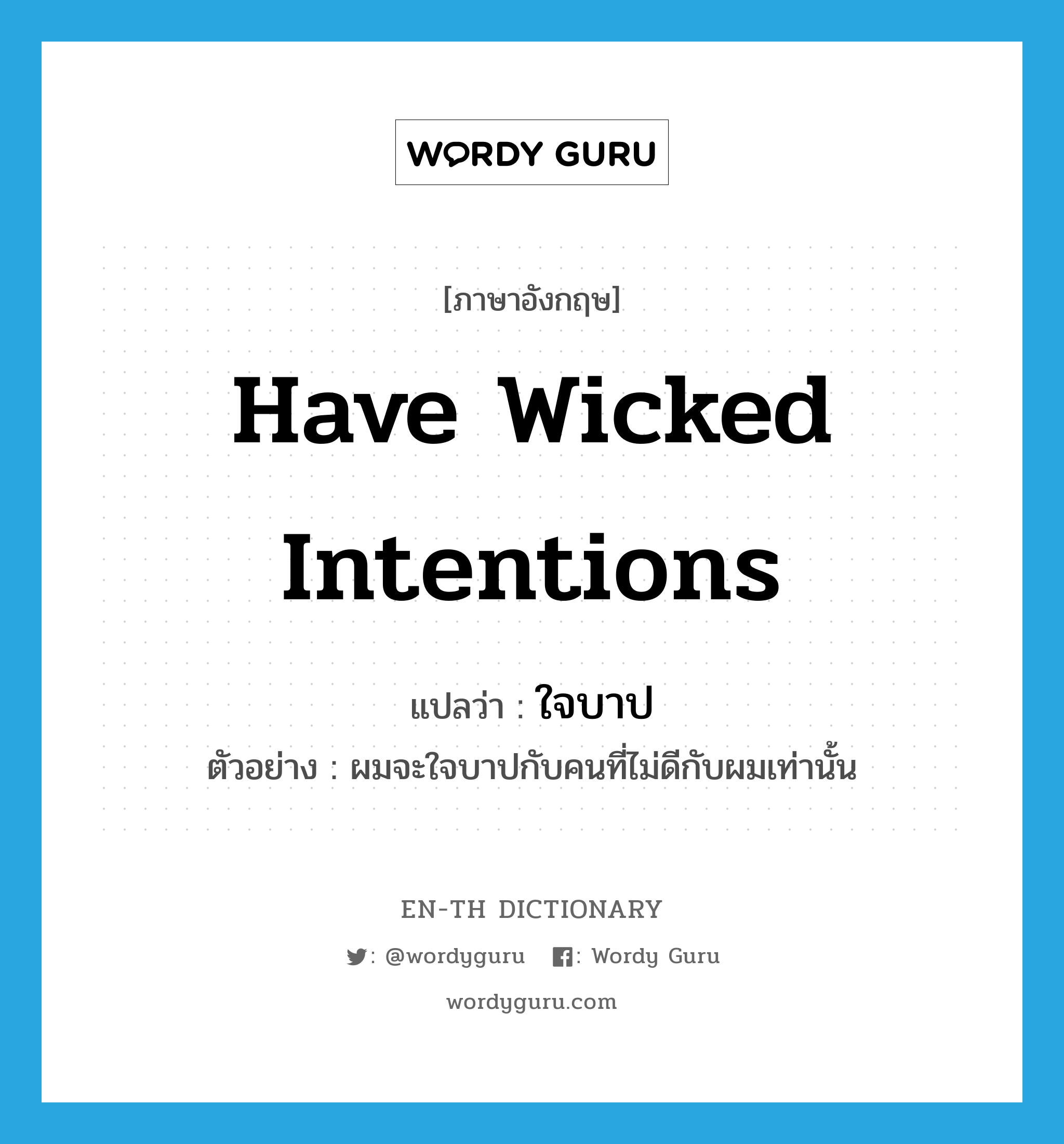 have wicked intentions แปลว่า?, คำศัพท์ภาษาอังกฤษ have wicked intentions แปลว่า ใจบาป ประเภท V ตัวอย่าง ผมจะใจบาปกับคนที่ไม่ดีกับผมเท่านั้น หมวด V