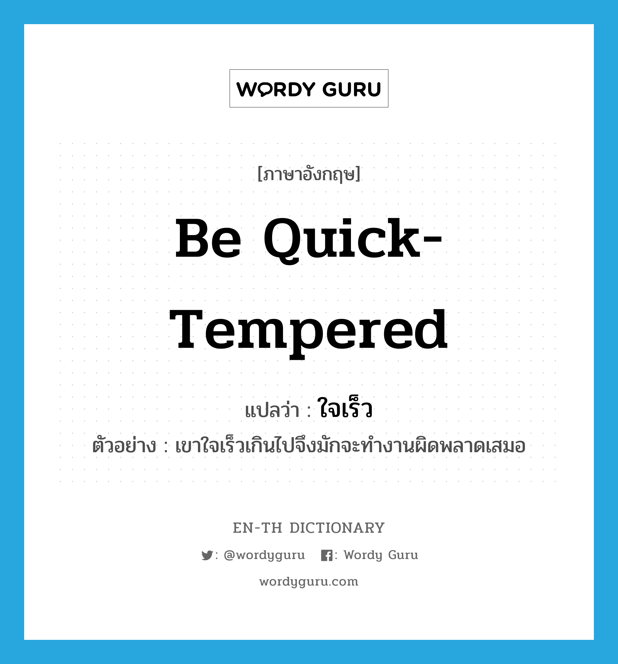 be quick-tempered แปลว่า?, คำศัพท์ภาษาอังกฤษ be quick-tempered แปลว่า ใจเร็ว ประเภท V ตัวอย่าง เขาใจเร็วเกินไปจึงมักจะทำงานผิดพลาดเสมอ หมวด V