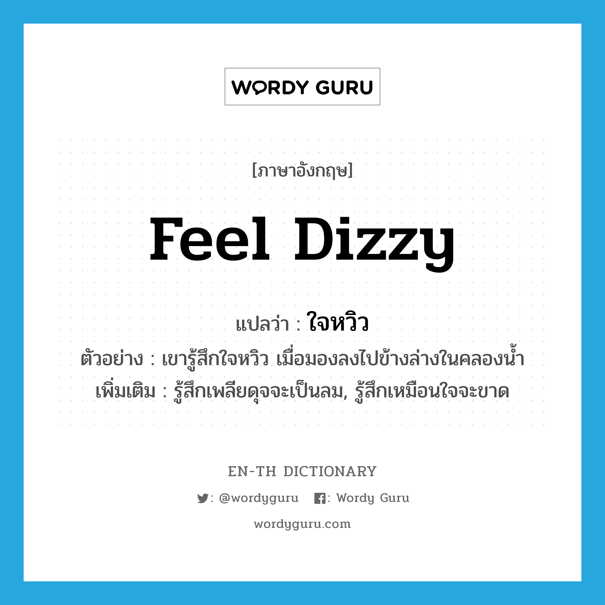 feel dizzy แปลว่า?, คำศัพท์ภาษาอังกฤษ feel dizzy แปลว่า ใจหวิว ประเภท V ตัวอย่าง เขารู้สึกใจหวิว เมื่อมองลงไปข้างล่างในคลองน้ำ เพิ่มเติม รู้สึกเพลียดุจจะเป็นลม, รู้สึกเหมือนใจจะขาด หมวด V