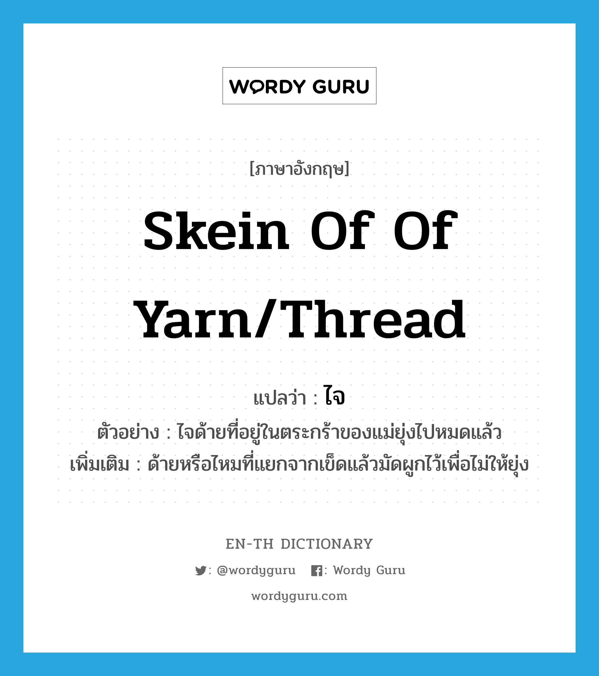 skein of of yarn/thread แปลว่า?, คำศัพท์ภาษาอังกฤษ skein of of yarn/thread แปลว่า ไจ ประเภท N ตัวอย่าง ไจด้ายที่อยู่ในตระกร้าของแม่ยุ่งไปหมดแล้ว เพิ่มเติม ด้ายหรือไหมที่แยกจากเข็ดแล้วมัดผูกไว้เพื่อไม่ให้ยุ่ง หมวด N