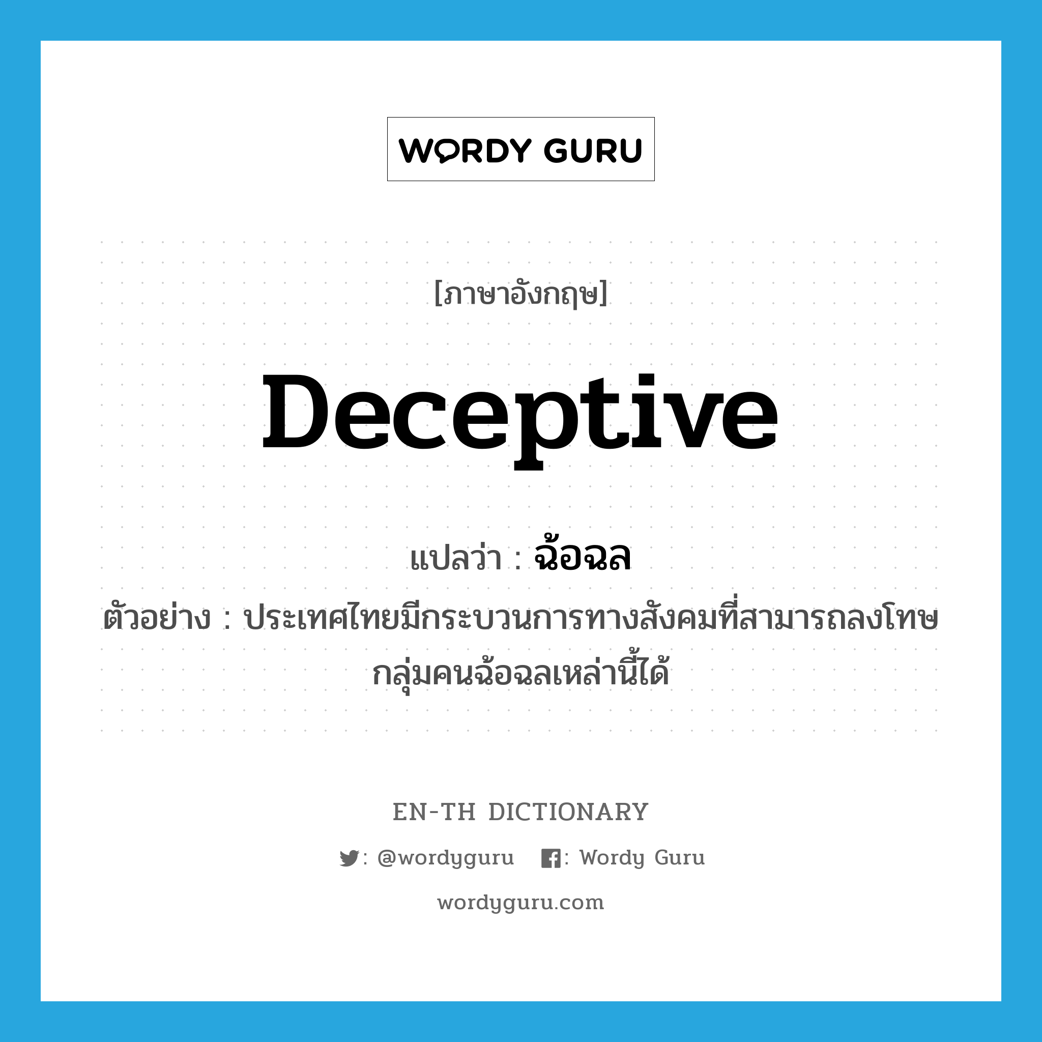 deceptive แปลว่า?, คำศัพท์ภาษาอังกฤษ deceptive แปลว่า ฉ้อฉล ประเภท ADJ ตัวอย่าง ประเทศไทยมีกระบวนการทางสังคมที่สามารถลงโทษกลุ่มคนฉ้อฉลเหล่านี้ได้ หมวด ADJ