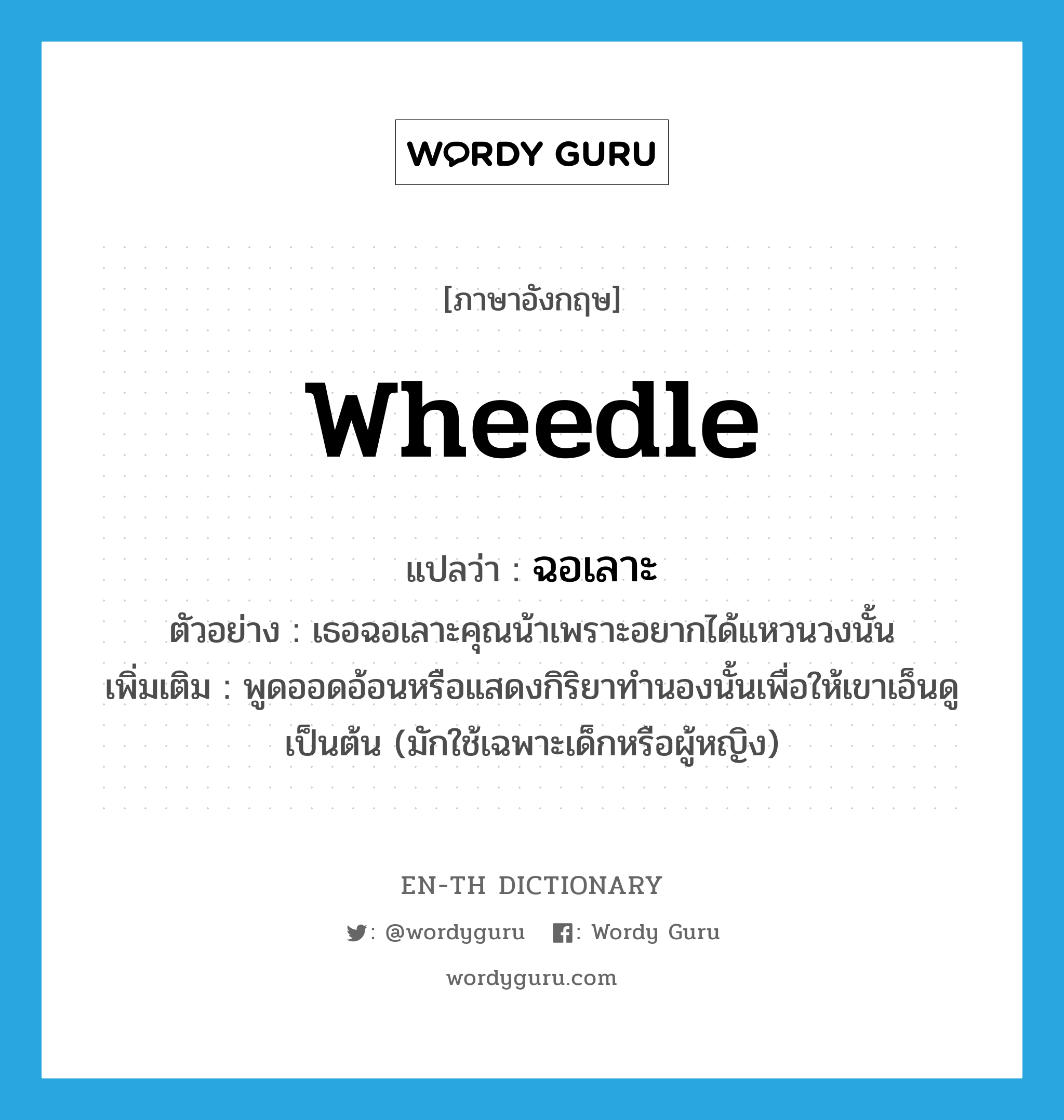 wheedle แปลว่า?, คำศัพท์ภาษาอังกฤษ wheedle แปลว่า ฉอเลาะ ประเภท V ตัวอย่าง เธอฉอเลาะคุณน้าเพราะอยากได้แหวนวงนั้น เพิ่มเติม พูดออดอ้อนหรือแสดงกิริยาทำนองนั้นเพื่อให้เขาเอ็นดูเป็นต้น (มักใช้เฉพาะเด็กหรือผู้หญิง) หมวด V