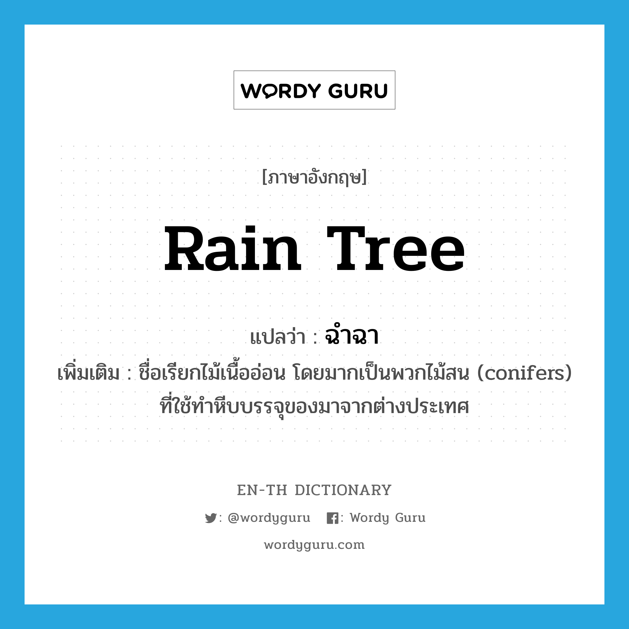 ฉำฉา ภาษาอังกฤษ?, คำศัพท์ภาษาอังกฤษ ฉำฉา แปลว่า rain tree ประเภท N เพิ่มเติม ชื่อเรียกไม้เนื้ออ่อน โดยมากเป็นพวกไม้สน (conifers) ที่ใช้ทำหีบบรรจุของมาจากต่างประเทศ หมวด N