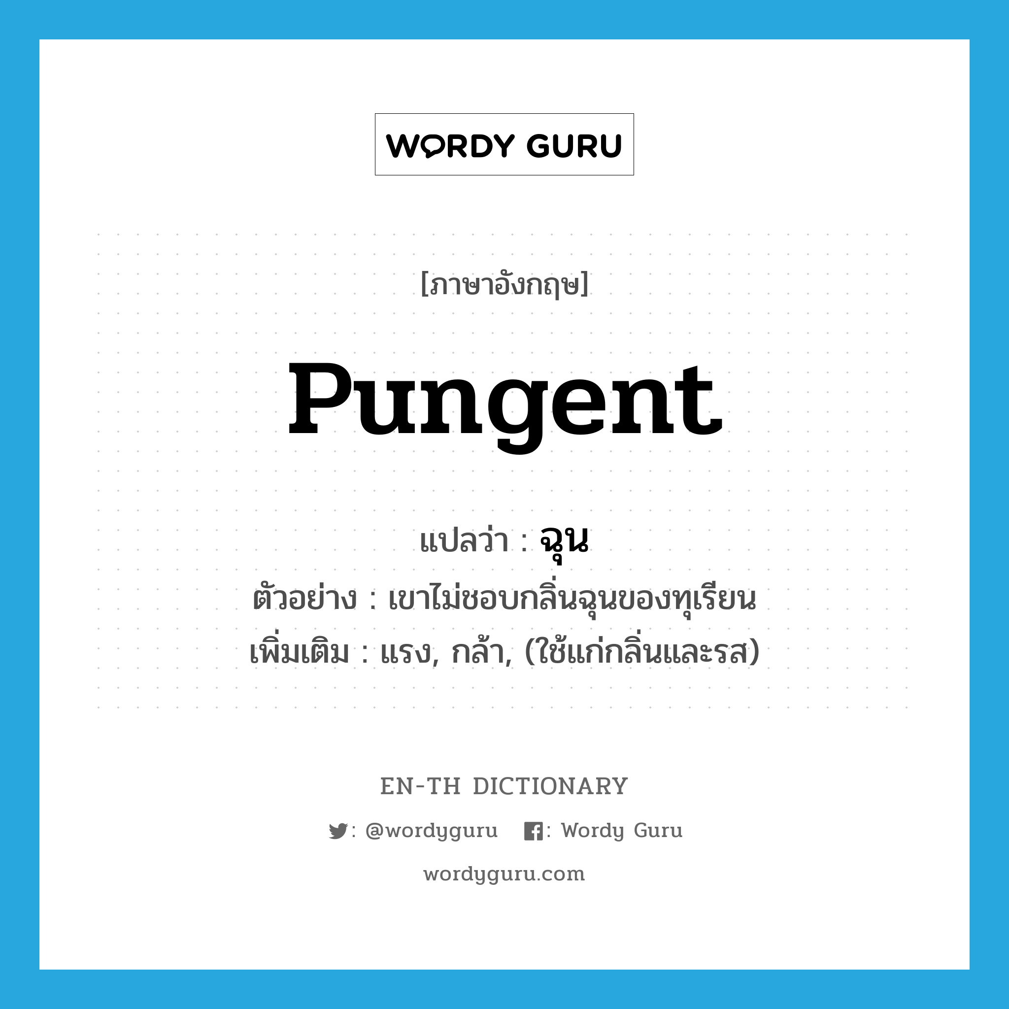 pungent แปลว่า?, คำศัพท์ภาษาอังกฤษ pungent แปลว่า ฉุน ประเภท ADJ ตัวอย่าง เขาไม่ชอบกลิ่นฉุนของทุเรียน เพิ่มเติม แรง, กล้า, (ใช้แก่กลิ่นและรส) หมวด ADJ