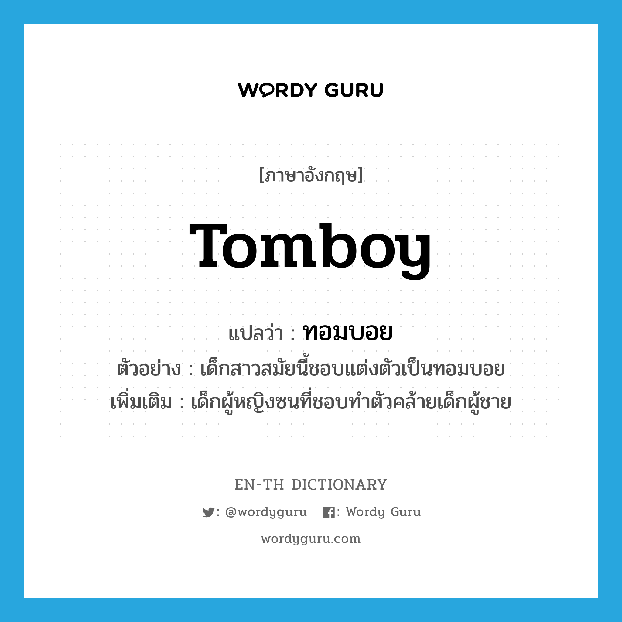 tomboy แปลว่า?, คำศัพท์ภาษาอังกฤษ tomboy แปลว่า ทอมบอย ประเภท N ตัวอย่าง เด็กสาวสมัยนี้ชอบแต่งตัวเป็นทอมบอย เพิ่มเติม เด็กผู้หญิงซนที่ชอบทำตัวคล้ายเด็กผู้ชาย หมวด N