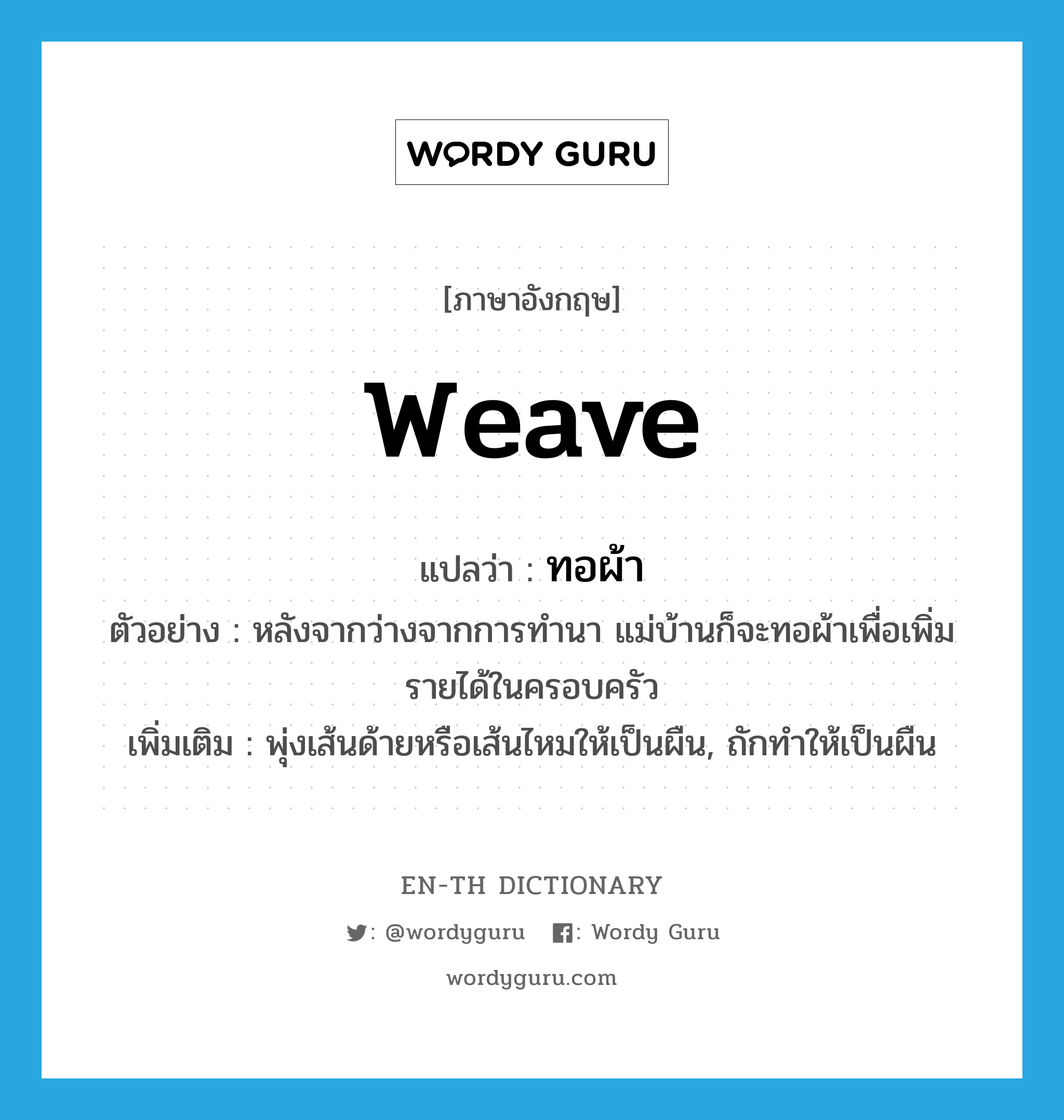 weave แปลว่า?, คำศัพท์ภาษาอังกฤษ weave แปลว่า ทอผ้า ประเภท V ตัวอย่าง หลังจากว่างจากการทำนา แม่บ้านก็จะทอผ้าเพื่อเพิ่มรายได้ในครอบครัว เพิ่มเติม พุ่งเส้นด้ายหรือเส้นไหมให้เป็นผืน, ถักทำให้เป็นผืน หมวด V