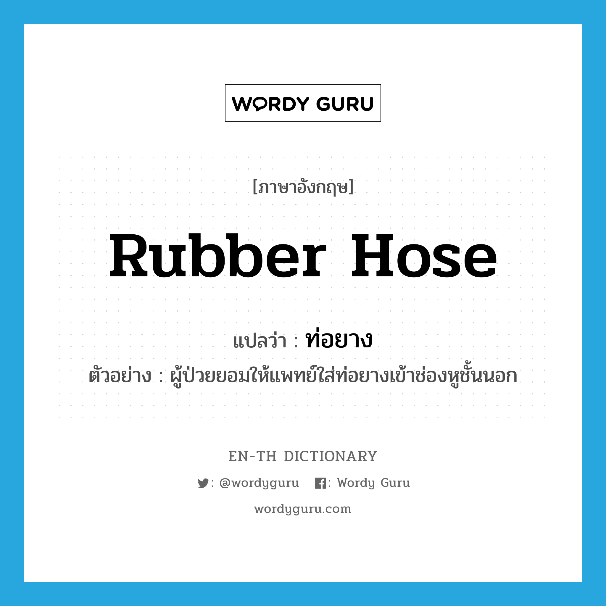 rubber hose แปลว่า?, คำศัพท์ภาษาอังกฤษ rubber hose แปลว่า ท่อยาง ประเภท N ตัวอย่าง ผู้ป่วยยอมให้แพทย์ใส่ท่อยางเข้าช่องหูชั้นนอก หมวด N