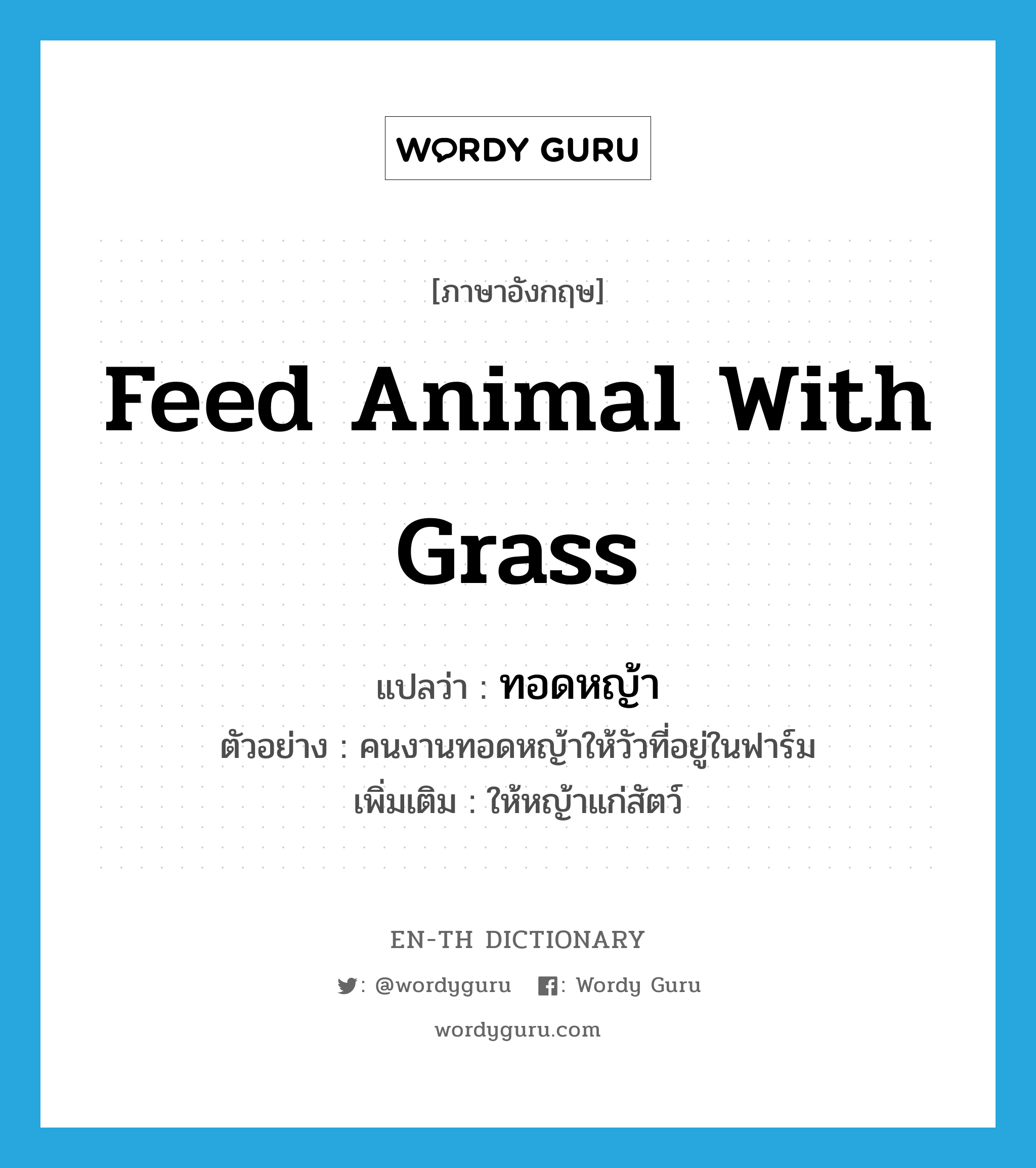 feed animal with grass แปลว่า?, คำศัพท์ภาษาอังกฤษ feed animal with grass แปลว่า ทอดหญ้า ประเภท V ตัวอย่าง คนงานทอดหญ้าให้วัวที่อยู่ในฟาร์ม เพิ่มเติม ให้หญ้าแก่สัตว์ หมวด V