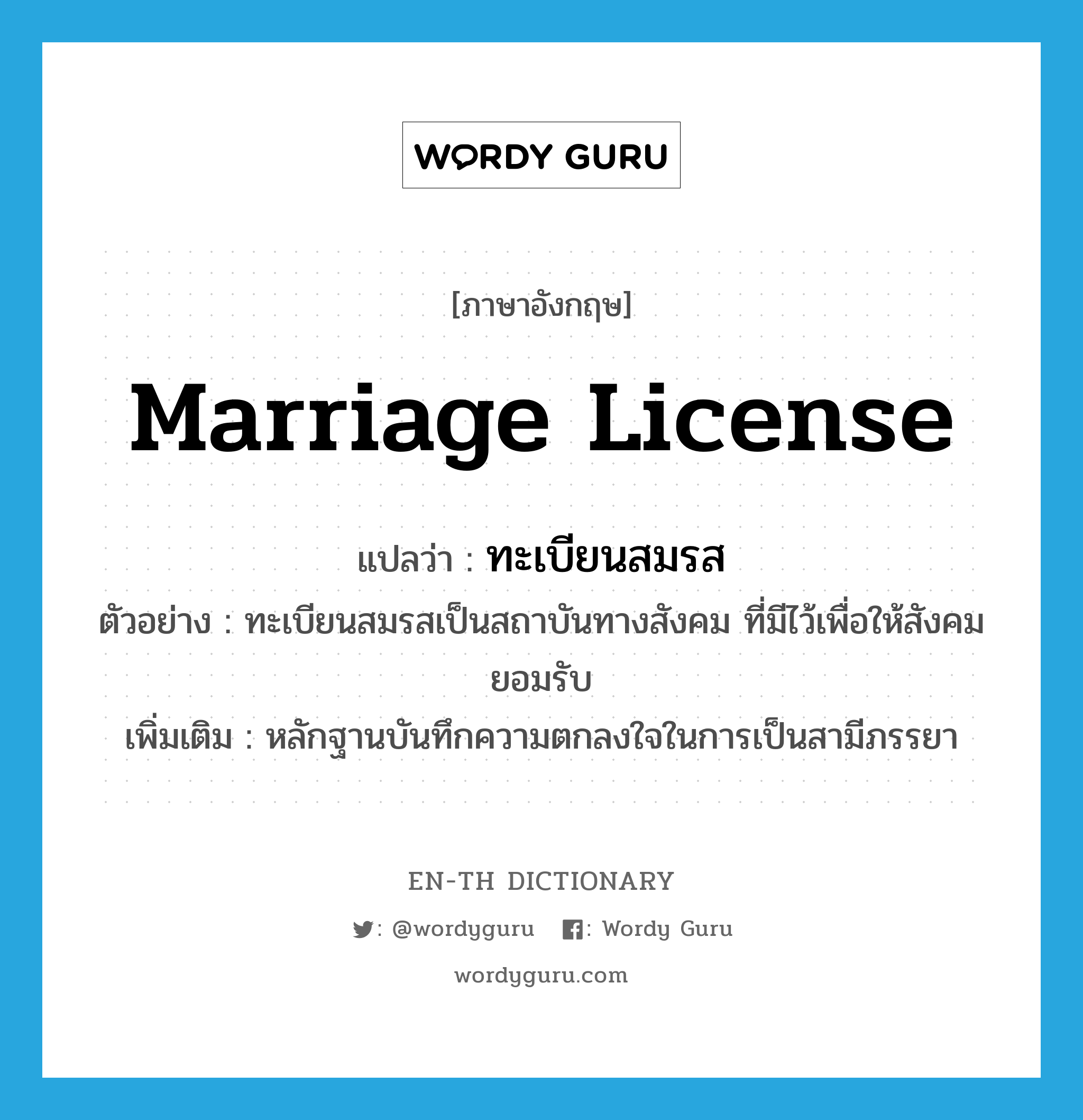marriage license แปลว่า?, คำศัพท์ภาษาอังกฤษ marriage license แปลว่า ทะเบียนสมรส ประเภท N ตัวอย่าง ทะเบียนสมรสเป็นสถาบันทางสังคม ที่มีไว้เพื่อให้สังคมยอมรับ เพิ่มเติม หลักฐานบันทึกความตกลงใจในการเป็นสามีภรรยา หมวด N