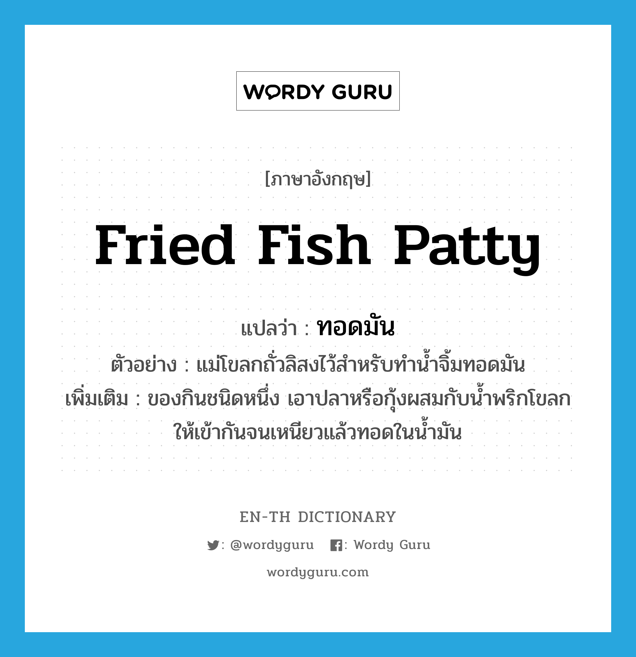 fried fish patty แปลว่า?, คำศัพท์ภาษาอังกฤษ fried fish patty แปลว่า ทอดมัน ประเภท N ตัวอย่าง แม่โขลกถั่วลิสงไว้สำหรับทำน้ำจิ้มทอดมัน เพิ่มเติม ของกินชนิดหนึ่ง เอาปลาหรือกุ้งผสมกับน้ำพริกโขลกให้เข้ากันจนเหนียวแล้วทอดในน้ำมัน หมวด N