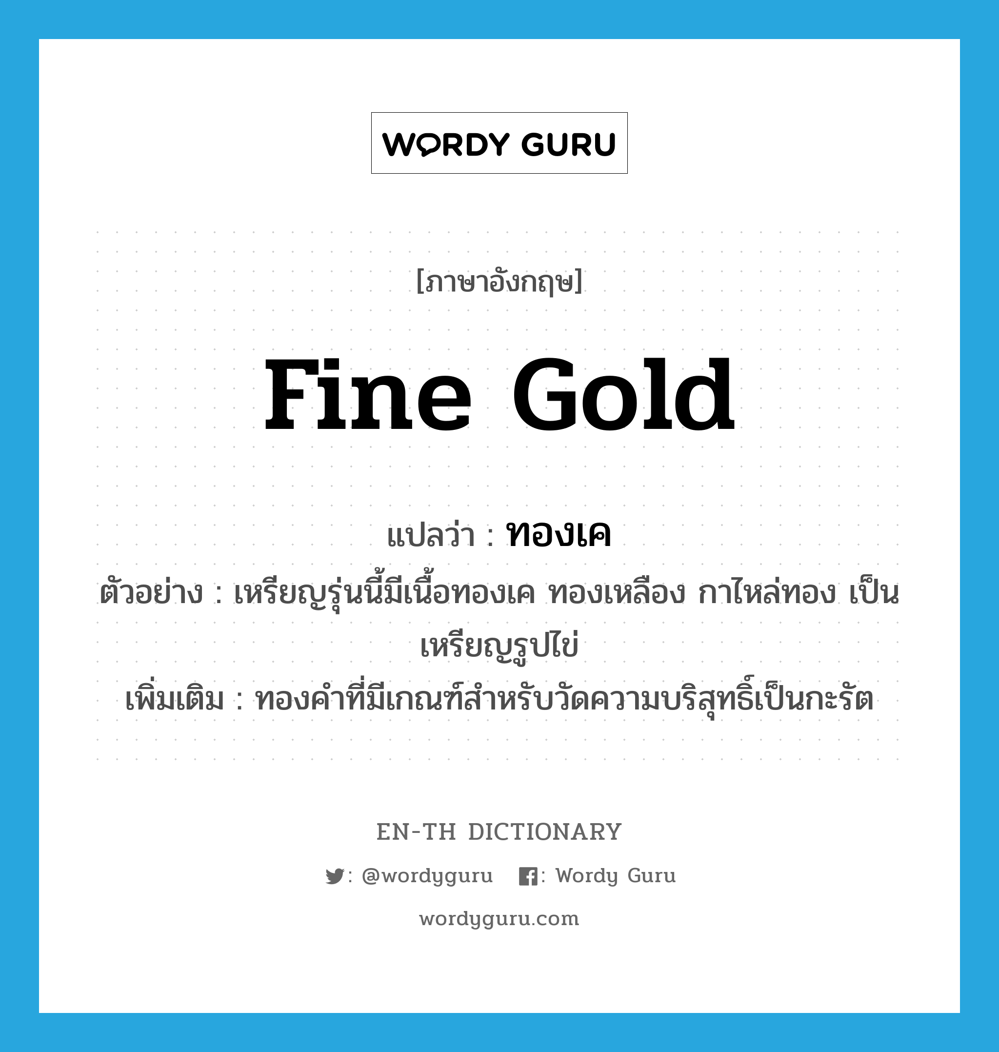 fine gold แปลว่า?, คำศัพท์ภาษาอังกฤษ fine gold แปลว่า ทองเค ประเภท N ตัวอย่าง เหรียญรุ่นนี้มีเนื้อทองเค ทองเหลือง กาไหล่ทอง เป็นเหรียญรูปไข่ เพิ่มเติม ทองคำที่มีเกณฑ์สำหรับวัดความบริสุทธิ์เป็นกะรัต หมวด N