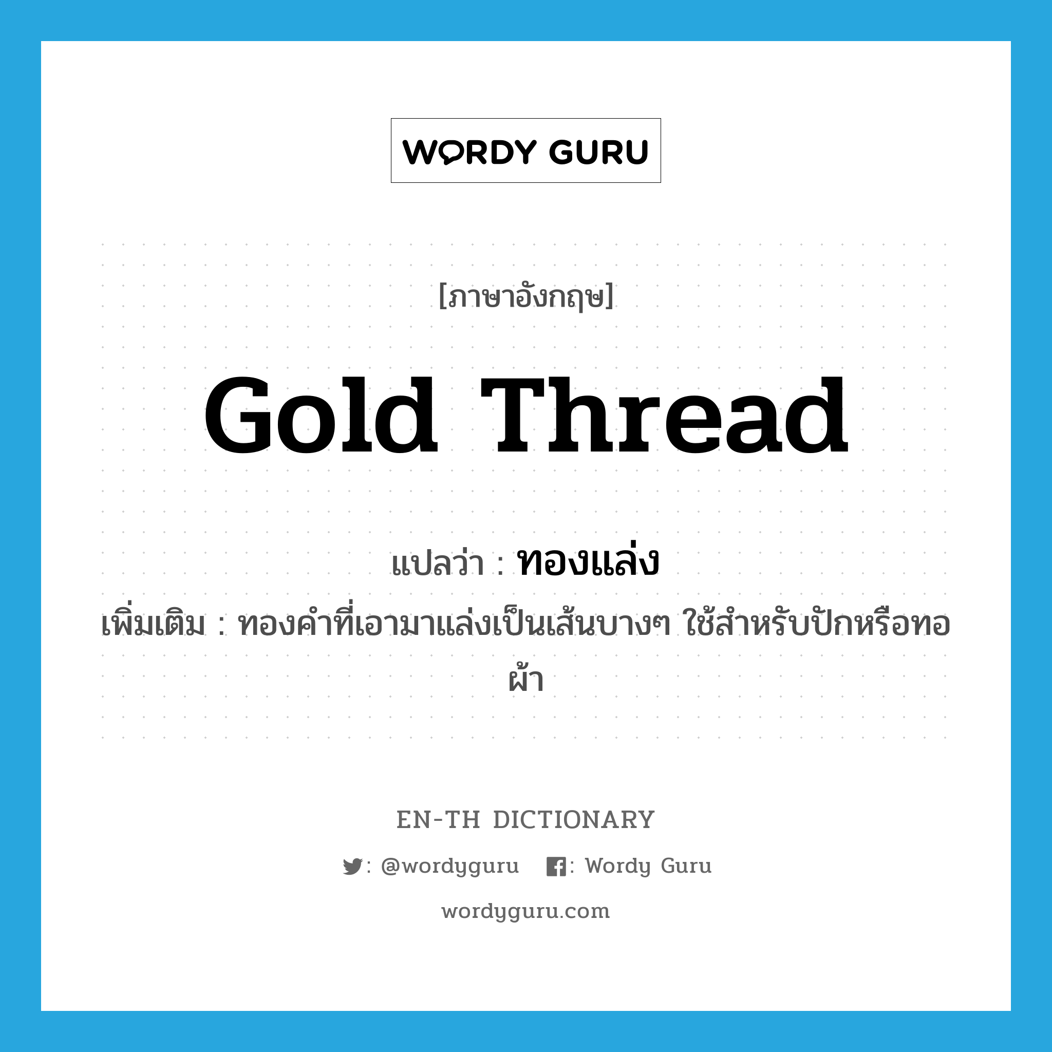 gold thread แปลว่า?, คำศัพท์ภาษาอังกฤษ gold thread แปลว่า ทองแล่ง ประเภท N เพิ่มเติม ทองคำที่เอามาแล่งเป็นเส้นบางๆ ใช้สำหรับปักหรือทอผ้า หมวด N