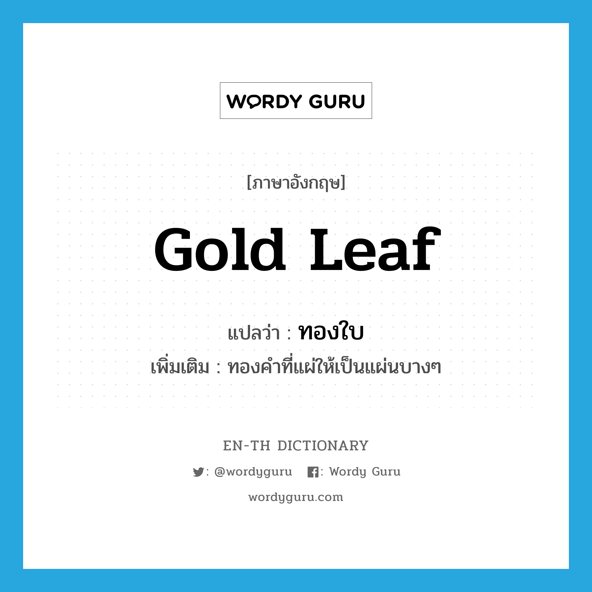 gold leaf แปลว่า?, คำศัพท์ภาษาอังกฤษ gold leaf แปลว่า ทองใบ ประเภท N เพิ่มเติม ทองคำที่แผ่ให้เป็นแผ่นบางๆ หมวด N