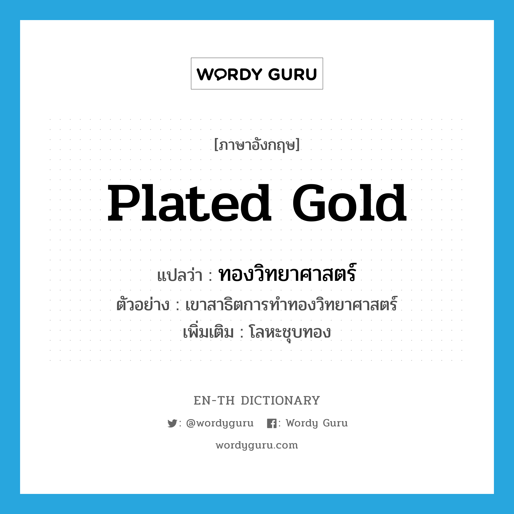 plated gold แปลว่า?, คำศัพท์ภาษาอังกฤษ plated gold แปลว่า ทองวิทยาศาสตร์ ประเภท N ตัวอย่าง เขาสาธิตการทำทองวิทยาศาสตร์ เพิ่มเติม โลหะชุบทอง หมวด N
