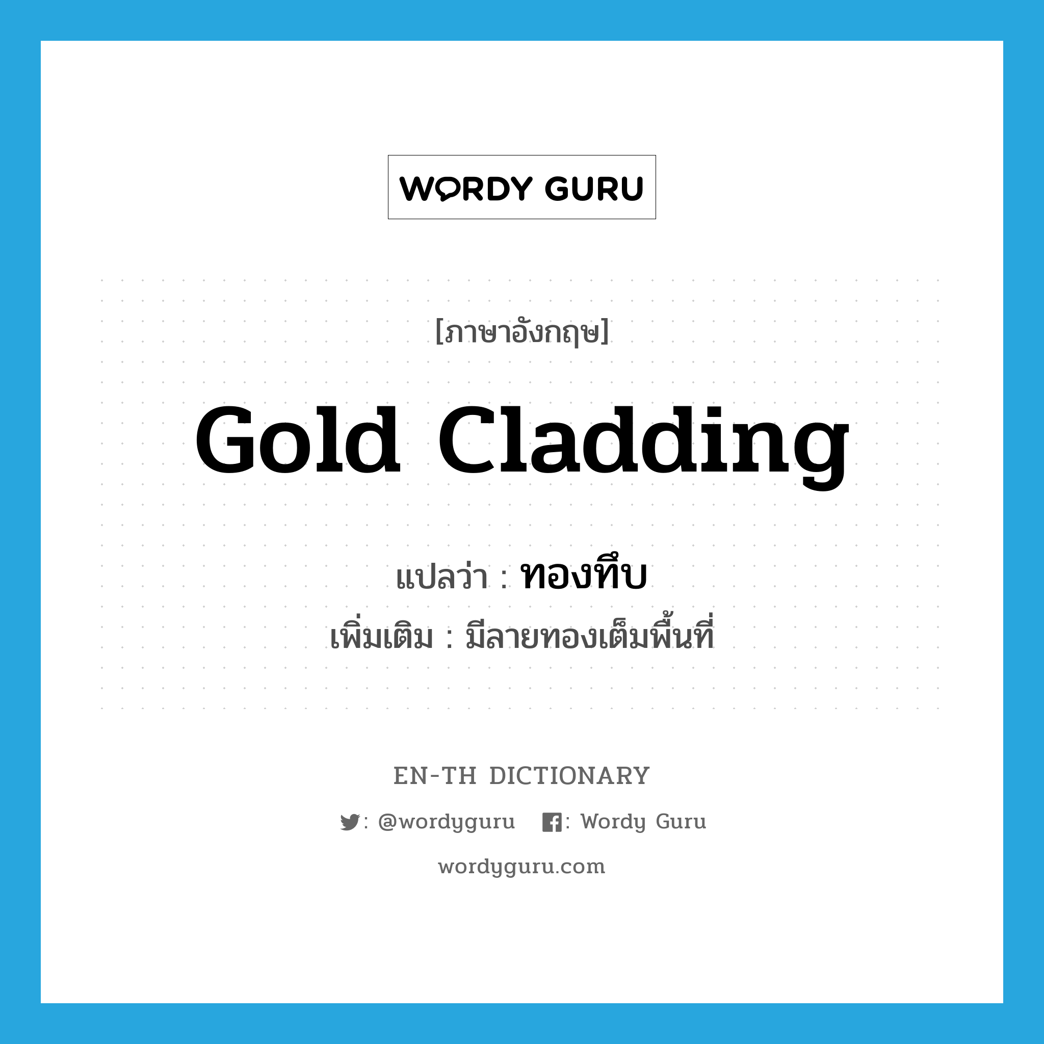 gold cladding แปลว่า?, คำศัพท์ภาษาอังกฤษ gold cladding แปลว่า ทองทึบ ประเภท ADJ เพิ่มเติม มีลายทองเต็มพื้นที่ หมวด ADJ