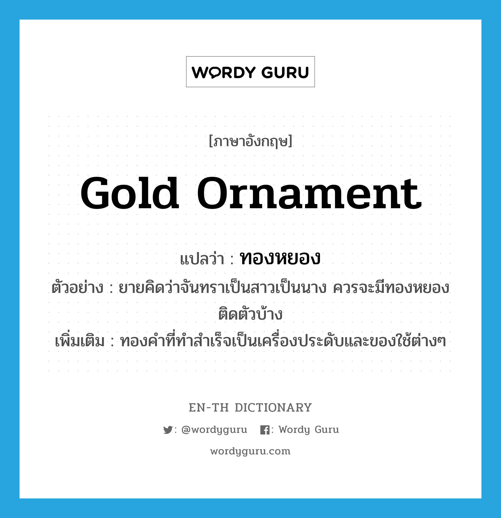 gold ornament แปลว่า?, คำศัพท์ภาษาอังกฤษ gold ornament แปลว่า ทองหยอง ประเภท N ตัวอย่าง ยายคิดว่าจันทราเป็นสาวเป็นนาง ควรจะมีทองหยองติดตัวบ้าง เพิ่มเติม ทองคำที่ทำสำเร็จเป็นเครื่องประดับและของใช้ต่างๆ หมวด N