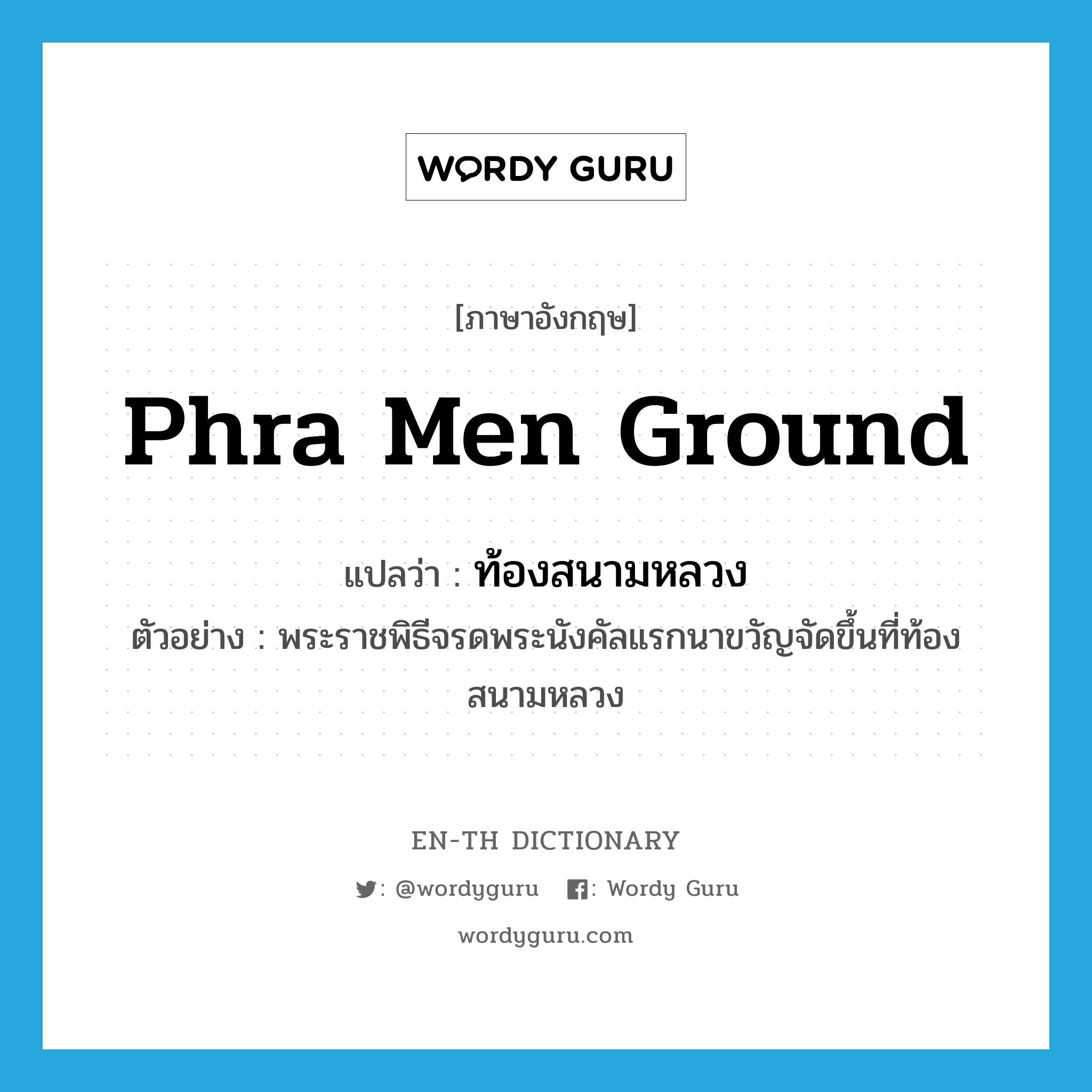 Phra Men Ground แปลว่า?, คำศัพท์ภาษาอังกฤษ Phra Men Ground แปลว่า ท้องสนามหลวง ประเภท N ตัวอย่าง พระราชพิธีจรดพระนังคัลแรกนาขวัญจัดขึ้นที่ท้องสนามหลวง หมวด N