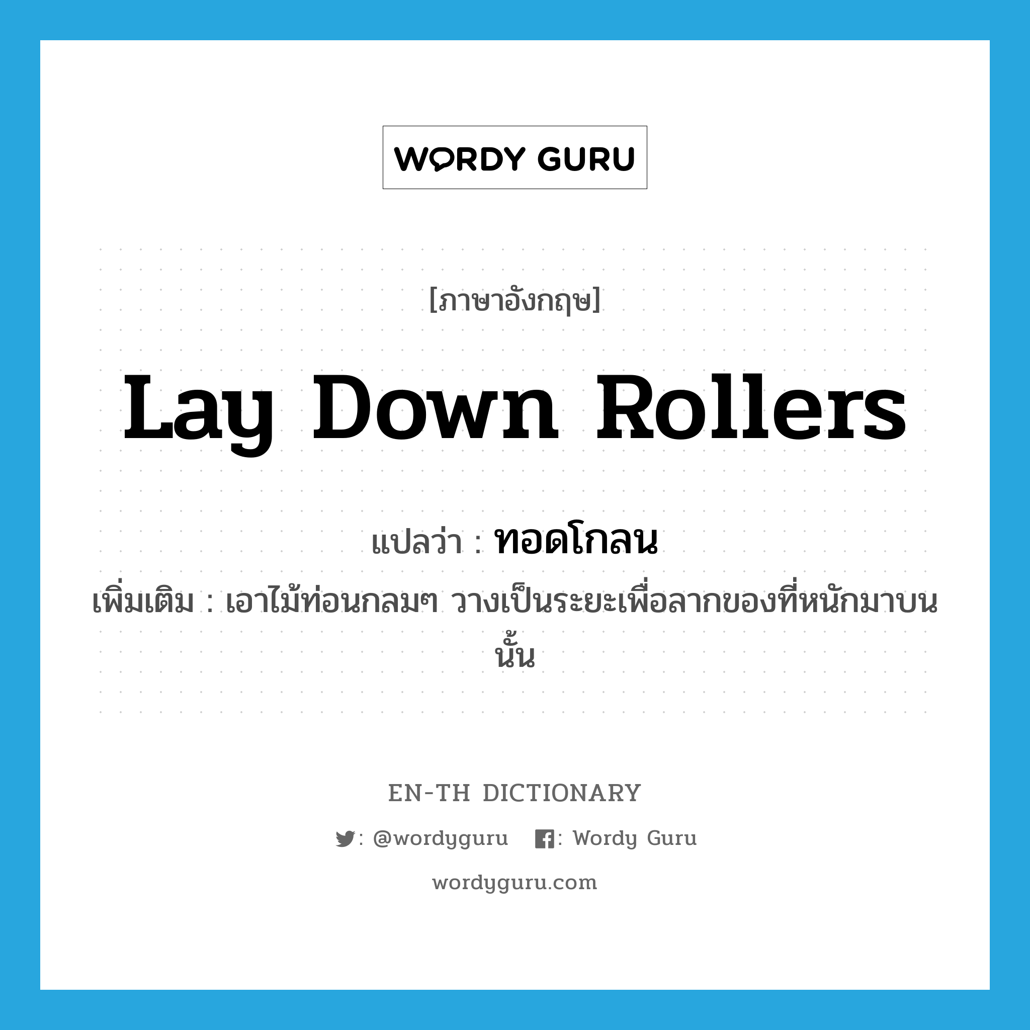 lay down rollers แปลว่า?, คำศัพท์ภาษาอังกฤษ lay down rollers แปลว่า ทอดโกลน ประเภท V เพิ่มเติม เอาไม้ท่อนกลมๆ วางเป็นระยะเพื่อลากของที่หนักมาบนนั้น หมวด V