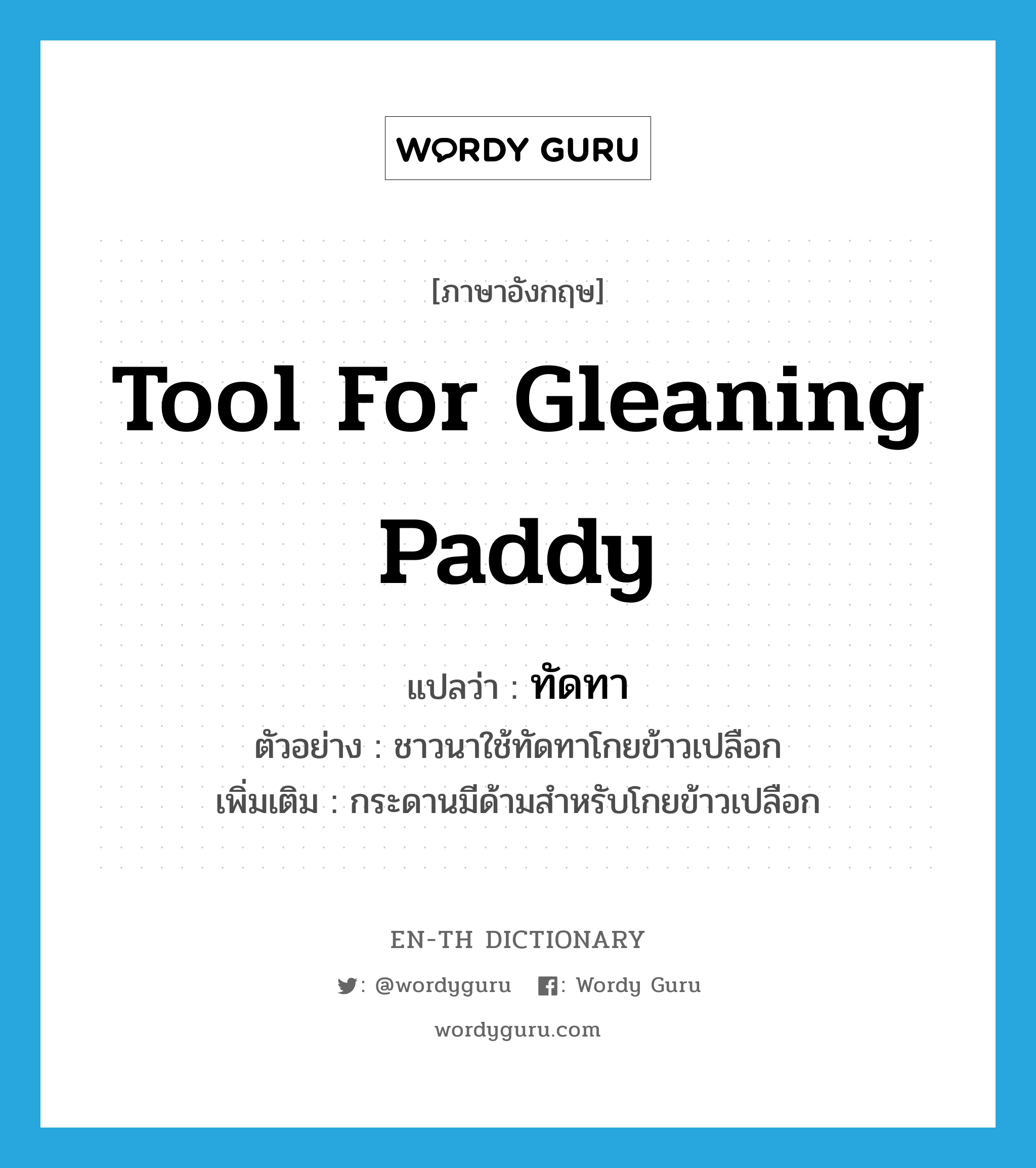 tool for gleaning paddy แปลว่า?, คำศัพท์ภาษาอังกฤษ tool for gleaning paddy แปลว่า ทัดทา ประเภท N ตัวอย่าง ชาวนาใช้ทัดทาโกยข้าวเปลือก เพิ่มเติม กระดานมีด้ามสำหรับโกยข้าวเปลือก หมวด N