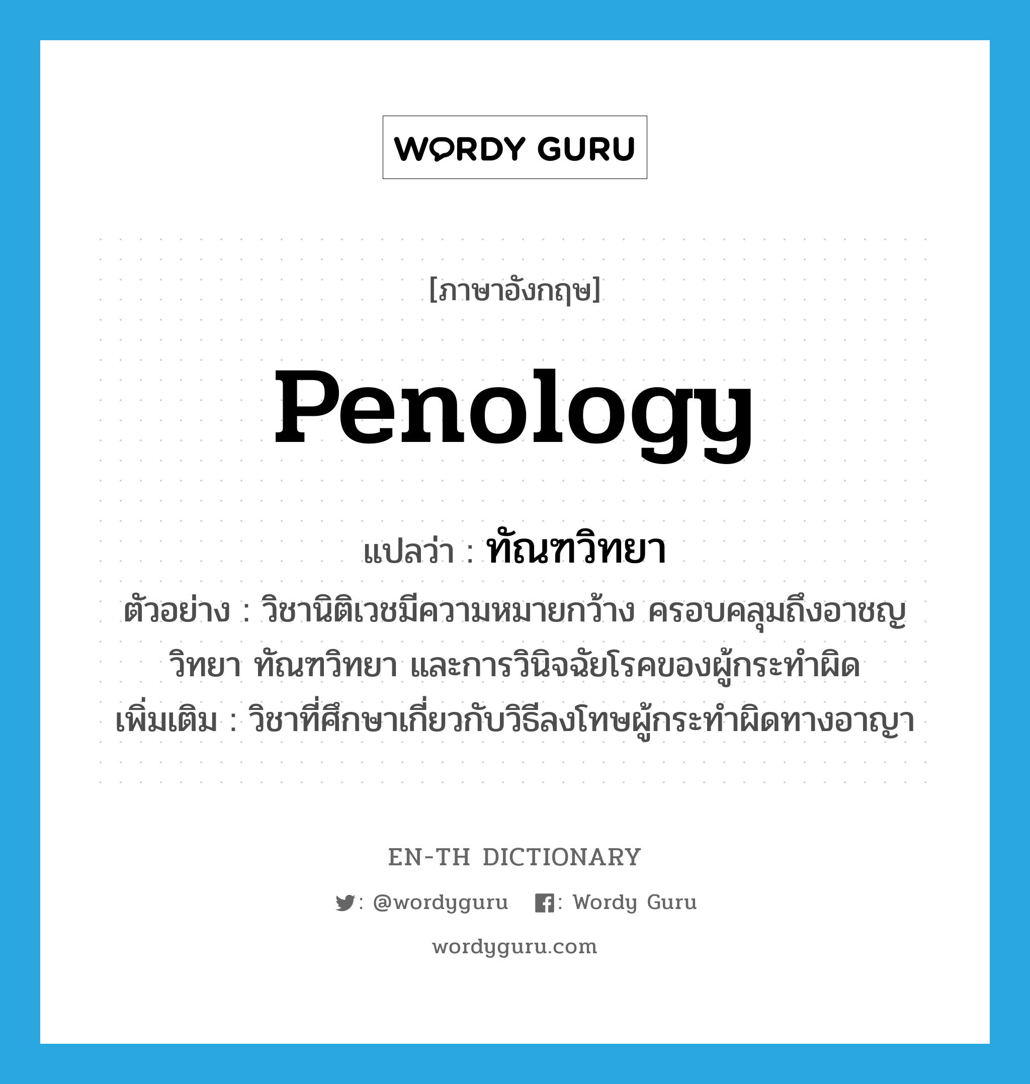 penology แปลว่า?, คำศัพท์ภาษาอังกฤษ penology แปลว่า ทัณฑวิทยา ประเภท N ตัวอย่าง วิชานิติเวชมีความหมายกว้าง ครอบคลุมถึงอาชญวิทยา ทัณฑวิทยา และการวินิจฉัยโรคของผู้กระทำผิด เพิ่มเติม วิชาที่ศึกษาเกี่ยวกับวิธีลงโทษผู้กระทำผิดทางอาญา หมวด N