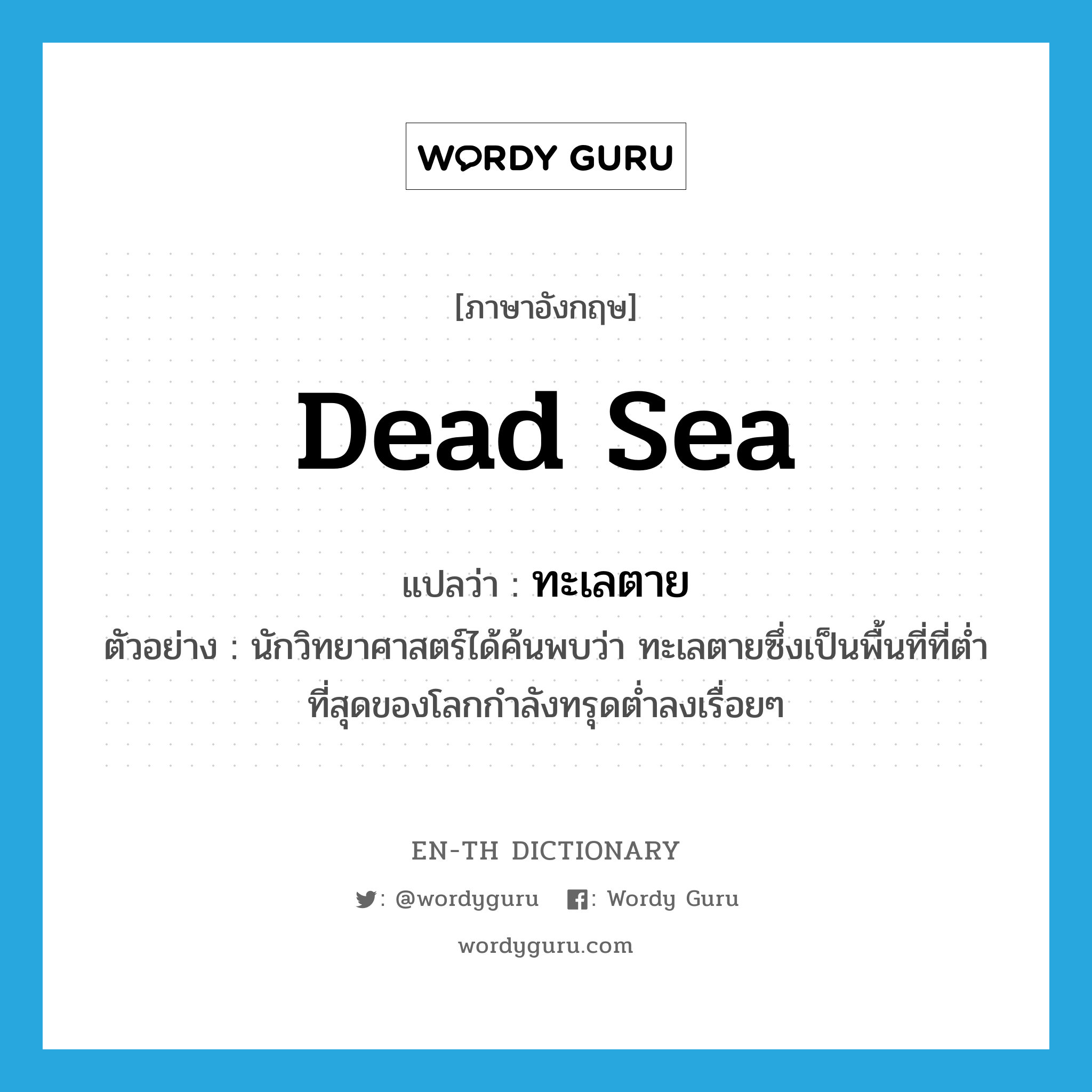 Dead Sea แปลว่า?, คำศัพท์ภาษาอังกฤษ Dead Sea แปลว่า ทะเลตาย ประเภท N ตัวอย่าง นักวิทยาศาสตร์ได้ค้นพบว่า ทะเลตายซึ่งเป็นพื้นที่ที่ต่ำที่สุดของโลกกำลังทรุดต่ำลงเรื่อยๆ หมวด N