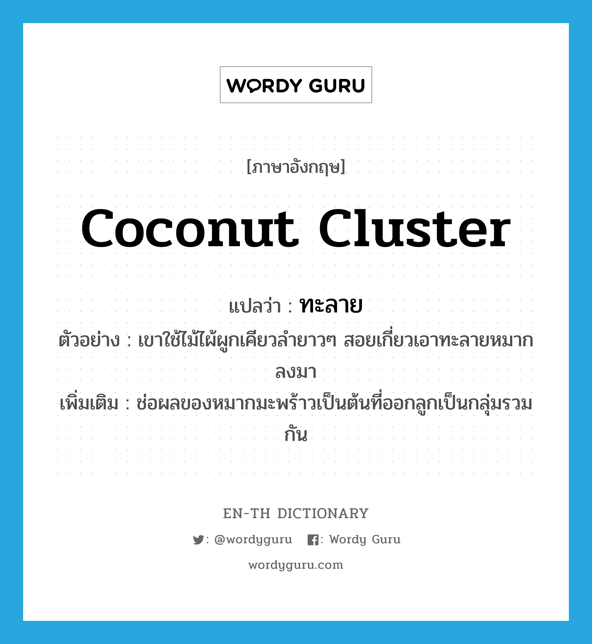ทะลาย ภาษาอังกฤษ?, คำศัพท์ภาษาอังกฤษ ทะลาย แปลว่า coconut cluster ประเภท N ตัวอย่าง เขาใช้ไม้ไผ้ผูกเคียวลำยาวๆ สอยเกี่ยวเอาทะลายหมากลงมา เพิ่มเติม ช่อผลของหมากมะพร้าวเป็นต้นที่ออกลูกเป็นกลุ่มรวมกัน หมวด N