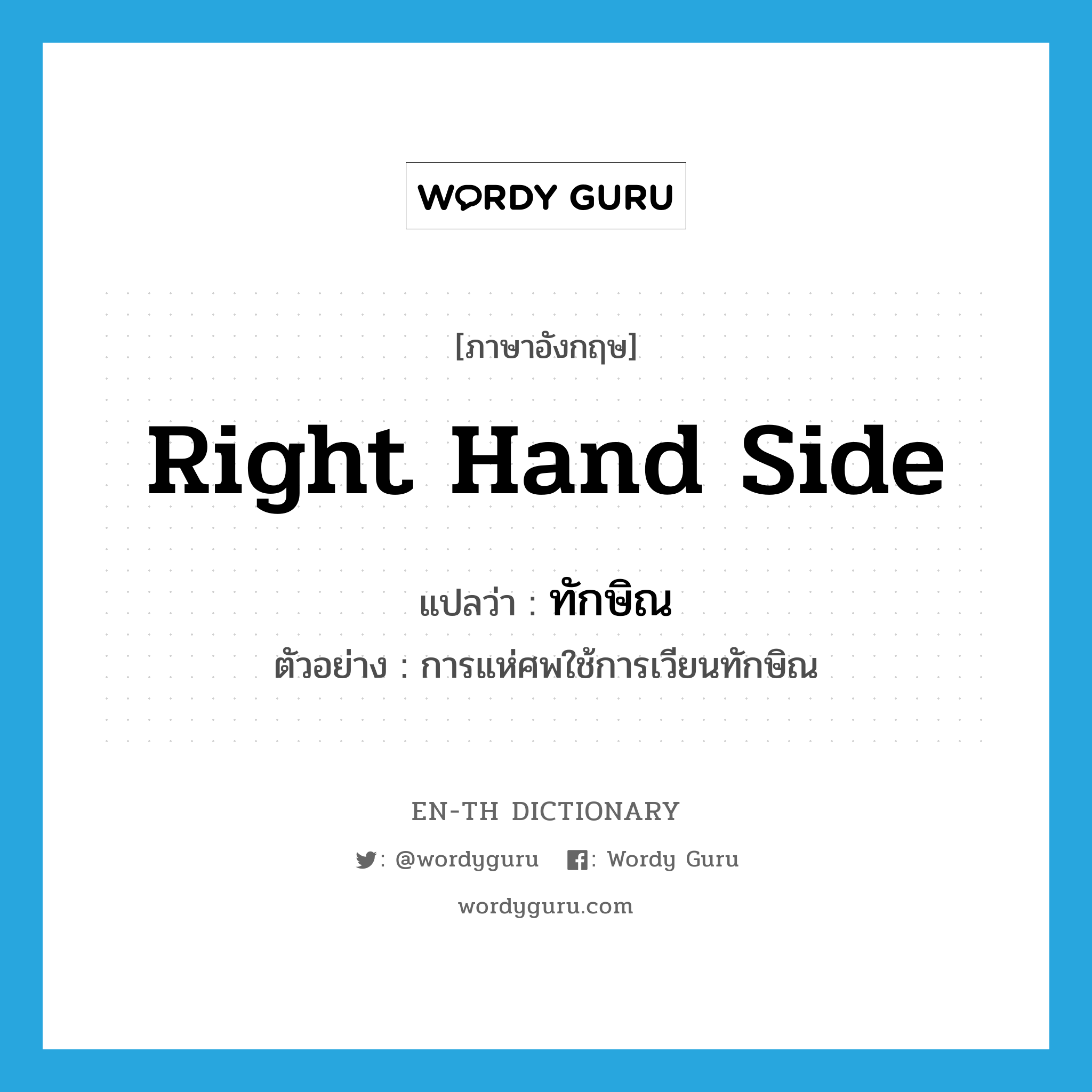 right-hand side แปลว่า?, คำศัพท์ภาษาอังกฤษ right hand side แปลว่า ทักษิณ ประเภท ADV ตัวอย่าง การแห่ศพใช้การเวียนทักษิณ หมวด ADV