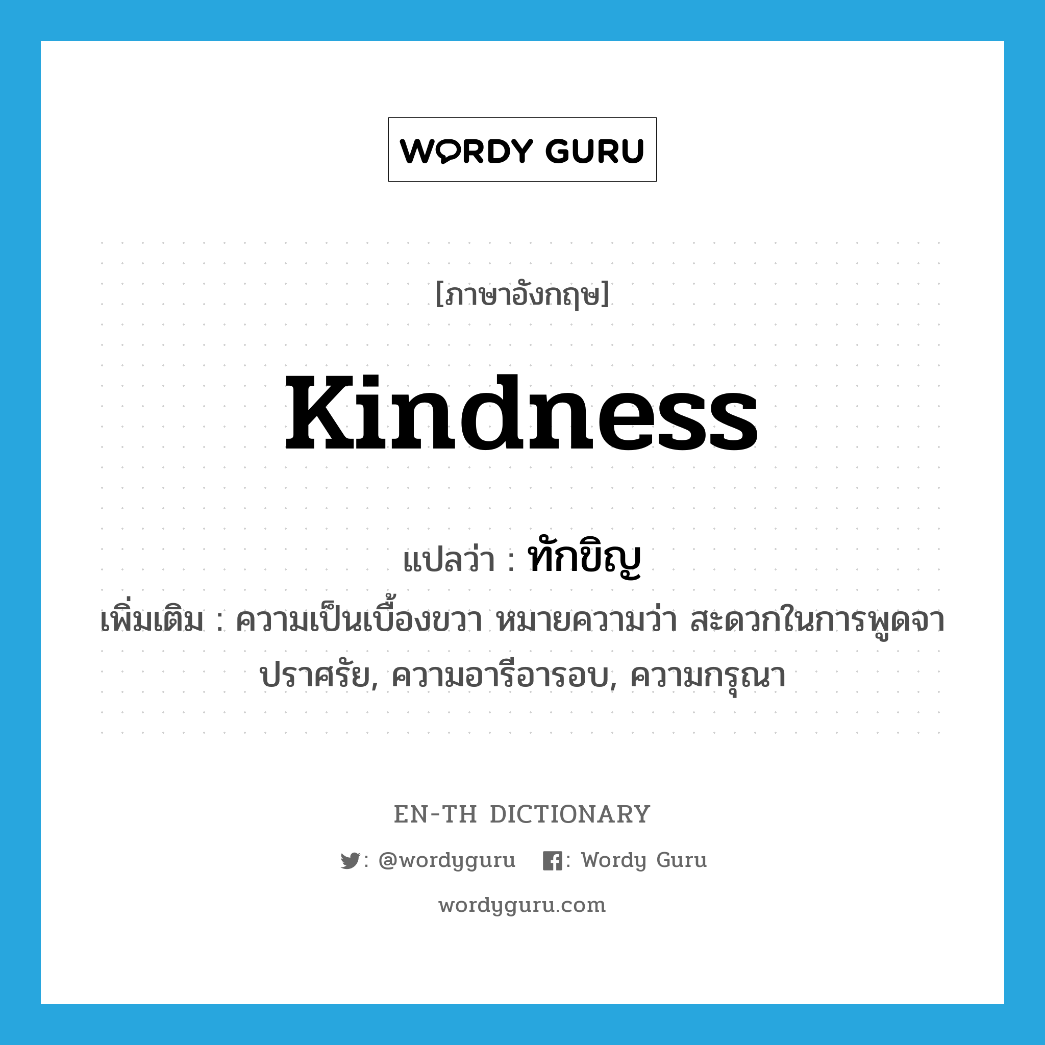 kindness แปลว่า?, คำศัพท์ภาษาอังกฤษ kindness แปลว่า ทักขิญ ประเภท N เพิ่มเติม ความเป็นเบื้องขวา หมายความว่า สะดวกในการพูดจาปราศรัย, ความอารีอารอบ, ความกรุณา หมวด N