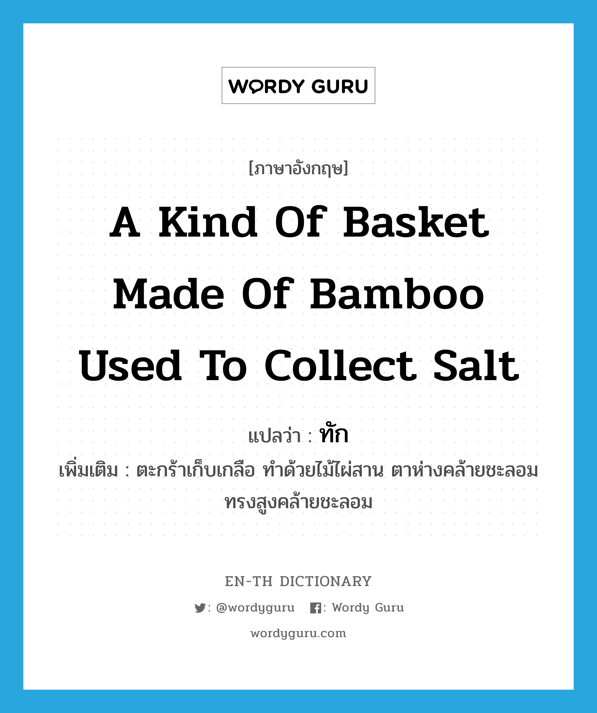 a kind of basket made of bamboo used to collect salt แปลว่า?, คำศัพท์ภาษาอังกฤษ a kind of basket made of bamboo used to collect salt แปลว่า ทัก ประเภท N เพิ่มเติม ตะกร้าเก็บเกลือ ทำด้วยไม้ไผ่สาน ตาห่างคล้ายชะลอม ทรงสูงคล้ายชะลอม หมวด N