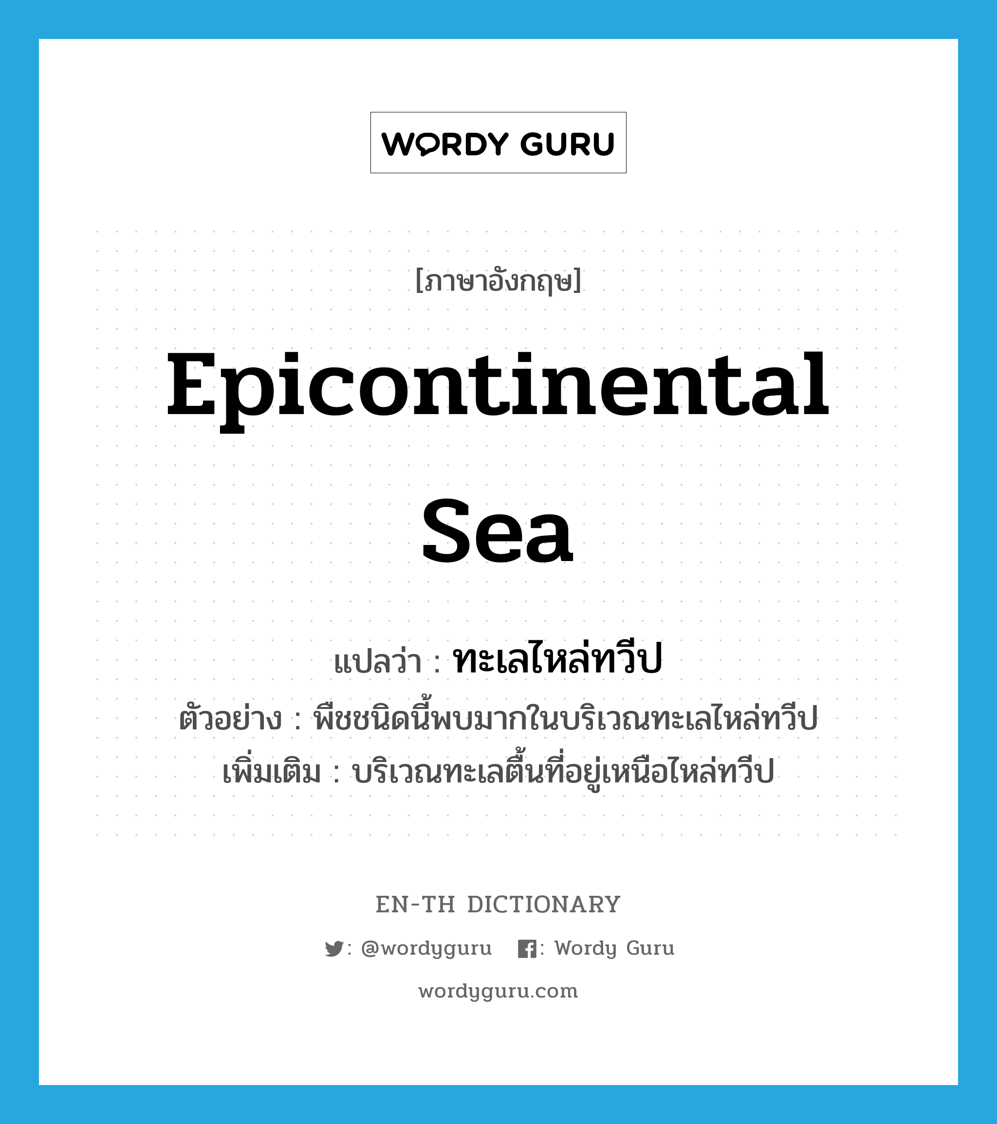 epicontinental sea แปลว่า?, คำศัพท์ภาษาอังกฤษ epicontinental sea แปลว่า ทะเลไหล่ทวีป ประเภท N ตัวอย่าง พืชชนิดนี้พบมากในบริเวณทะเลไหล่ทวีป เพิ่มเติม บริเวณทะเลตื้นที่อยู่เหนือไหล่ทวีป หมวด N