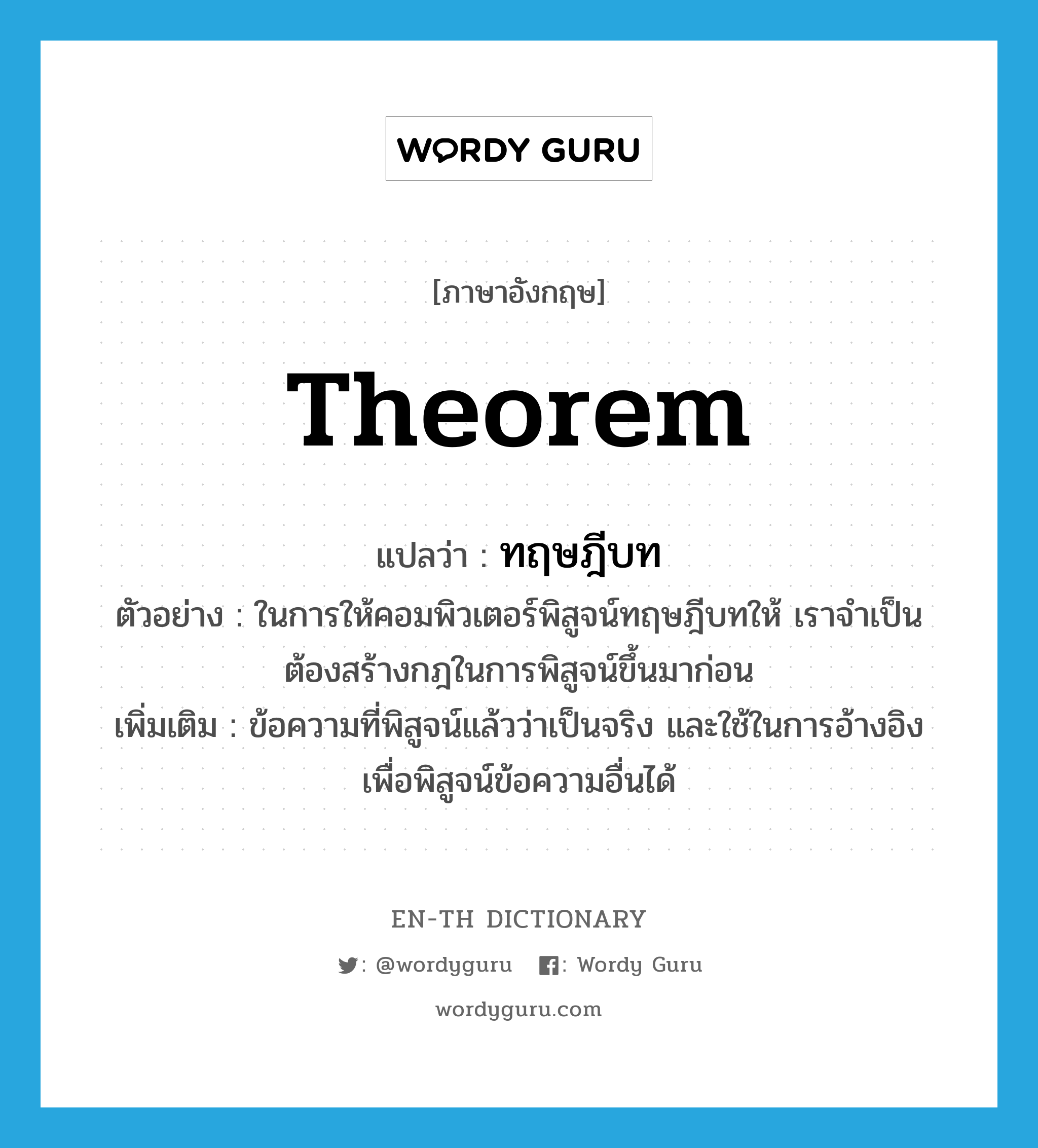 theorem แปลว่า?, คำศัพท์ภาษาอังกฤษ theorem แปลว่า ทฤษฎีบท ประเภท N ตัวอย่าง ในการให้คอมพิวเตอร์พิสูจน์ทฤษฎีบทให้ เราจำเป็นต้องสร้างกฎในการพิสูจน์ขึ้นมาก่อน เพิ่มเติม ข้อความที่พิสูจน์แล้วว่าเป็นจริง และใช้ในการอ้างอิงเพื่อพิสูจน์ข้อความอื่นได้ หมวด N