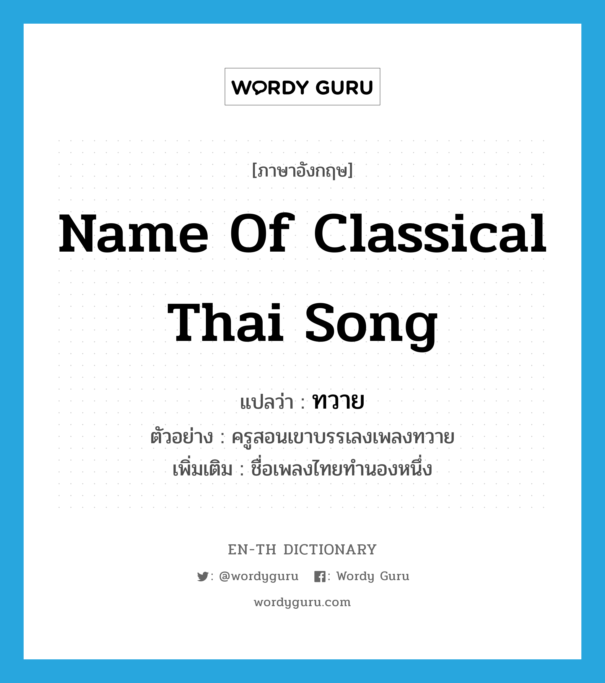 name of classical Thai song แปลว่า?, คำศัพท์ภาษาอังกฤษ name of classical Thai song แปลว่า ทวาย ประเภท N ตัวอย่าง ครูสอนเขาบรรเลงเพลงทวาย เพิ่มเติม ชื่อเพลงไทยทำนองหนึ่ง หมวด N