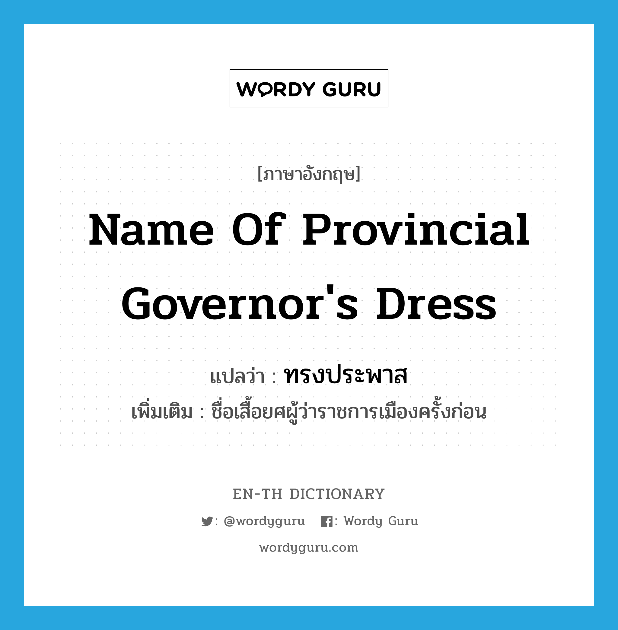 ทรงประพาส ภาษาอังกฤษ?, คำศัพท์ภาษาอังกฤษ ทรงประพาส แปลว่า name of provincial governor's dress ประเภท N เพิ่มเติม ชื่อเสื้อยศผู้ว่าราชการเมืองครั้งก่อน หมวด N