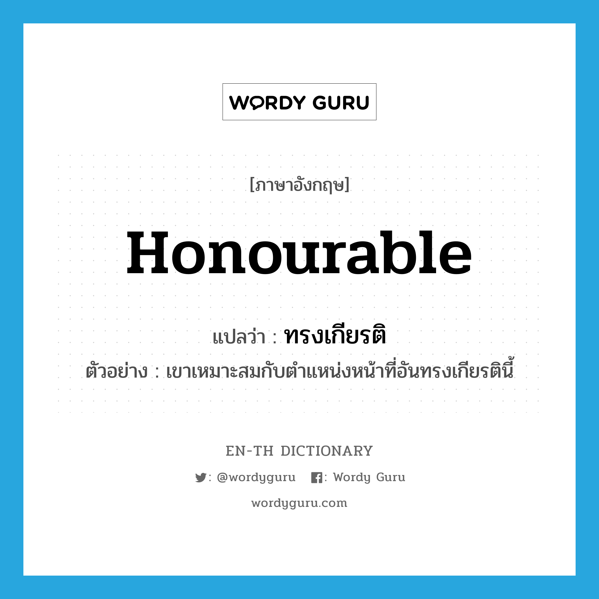honourable แปลว่า?, คำศัพท์ภาษาอังกฤษ honourable แปลว่า ทรงเกียรติ ประเภท ADJ ตัวอย่าง เขาเหมาะสมกับตำแหน่งหน้าที่อันทรงเกียรตินี้ หมวด ADJ