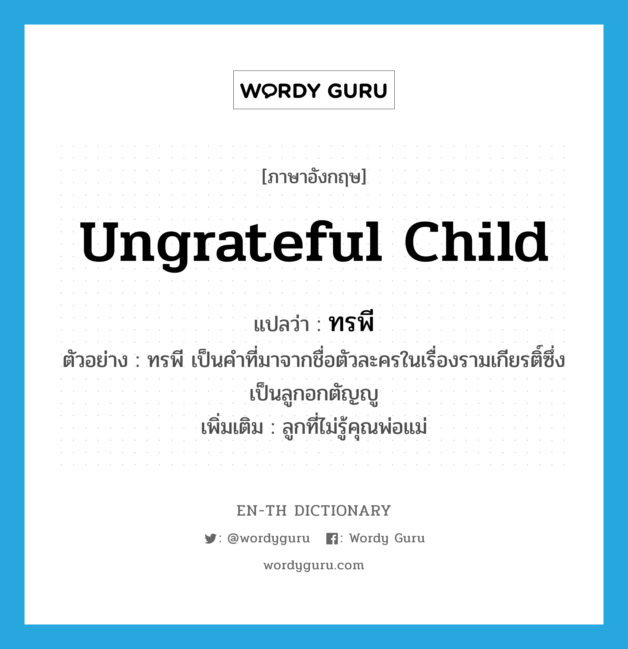 ungrateful child แปลว่า?, คำศัพท์ภาษาอังกฤษ ungrateful child แปลว่า ทรพี ประเภท N ตัวอย่าง ทรพี เป็นคำที่มาจากชื่อตัวละครในเรื่องรามเกียรติ์ซึ่งเป็นลูกอกตัญญู เพิ่มเติม ลูกที่ไม่รู้คุณพ่อแม่ หมวด N