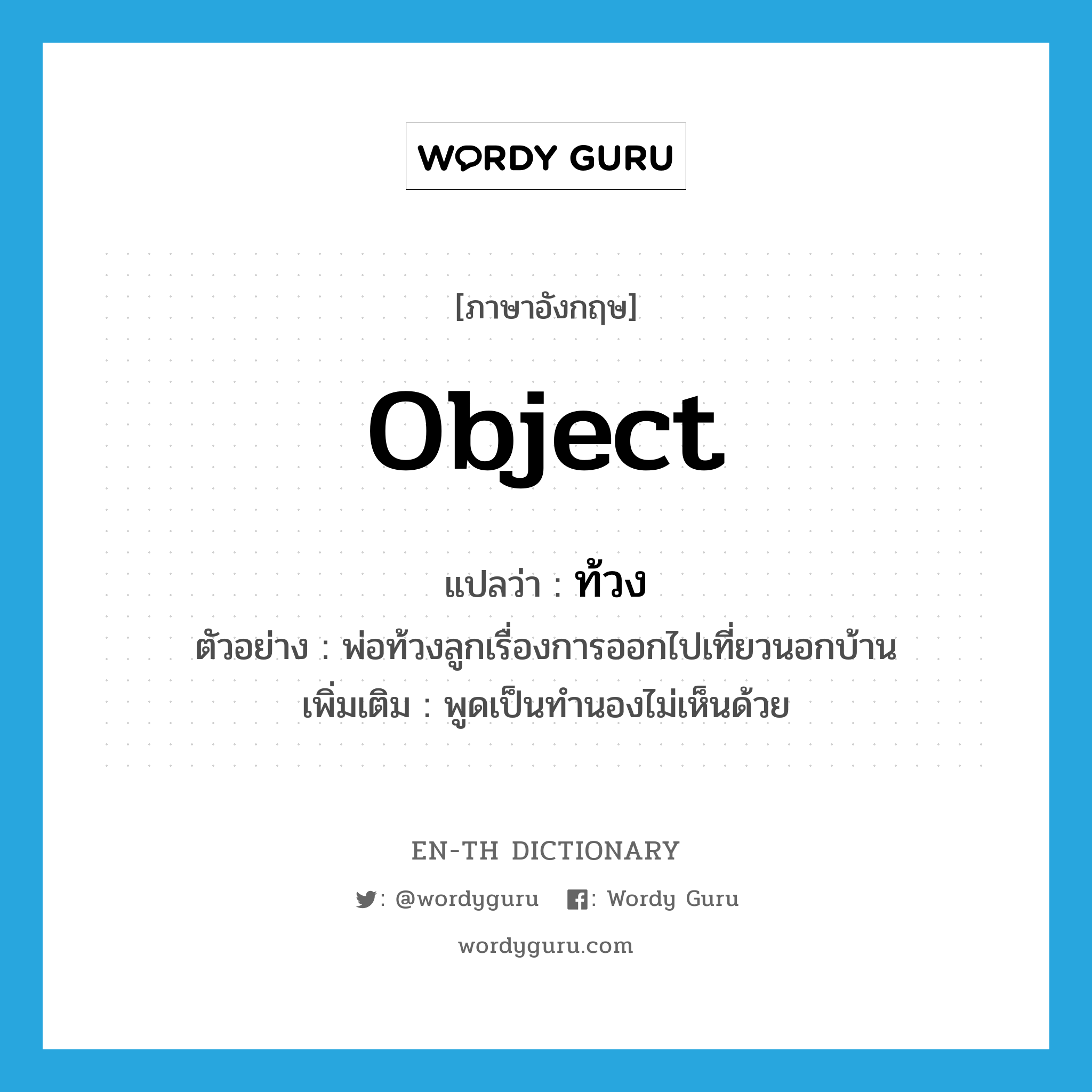 object แปลว่า?, คำศัพท์ภาษาอังกฤษ object แปลว่า ท้วง ประเภท V ตัวอย่าง พ่อท้วงลูกเรื่องการออกไปเที่ยวนอกบ้าน เพิ่มเติม พูดเป็นทำนองไม่เห็นด้วย หมวด V