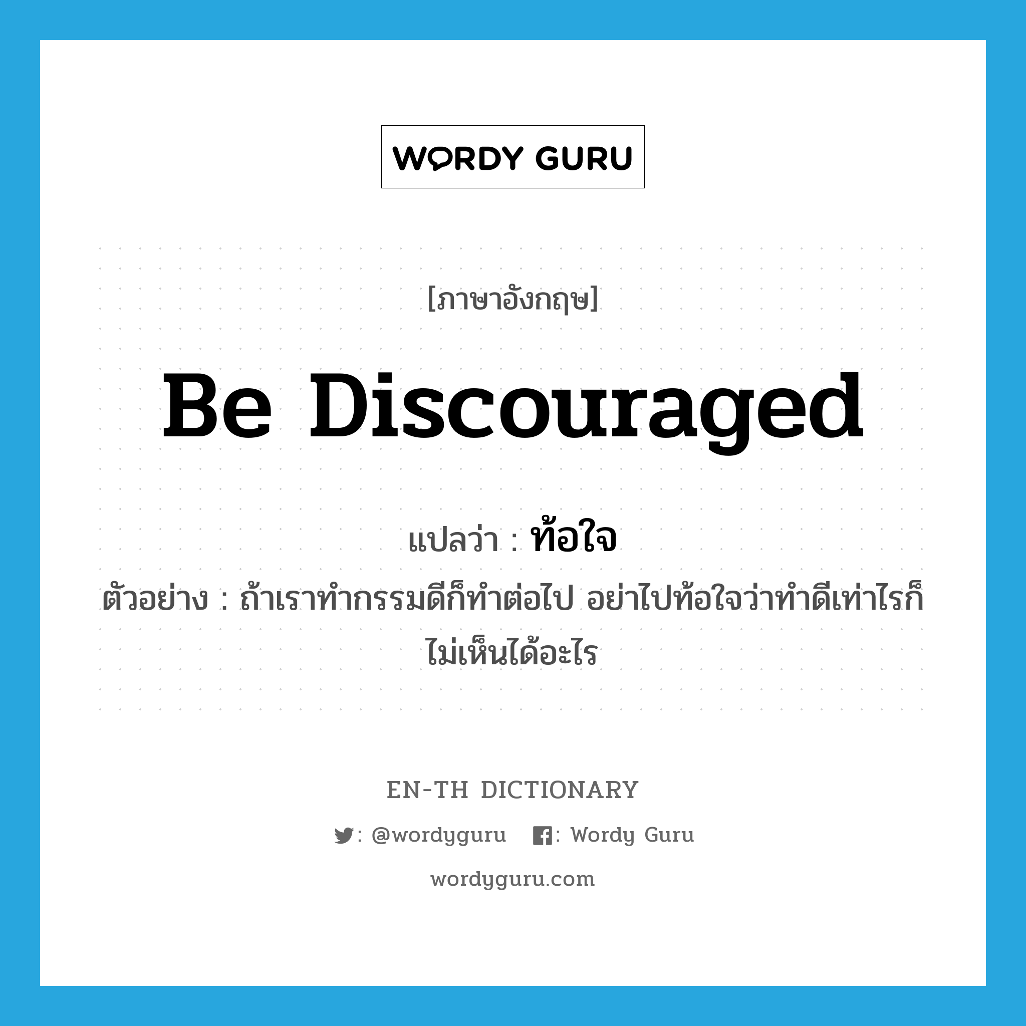 be discouraged แปลว่า?, คำศัพท์ภาษาอังกฤษ be discouraged แปลว่า ท้อใจ ประเภท V ตัวอย่าง ถ้าเราทำกรรมดีก็ทำต่อไป อย่าไปท้อใจว่าทำดีเท่าไรก็ไม่เห็นได้อะไร หมวด V