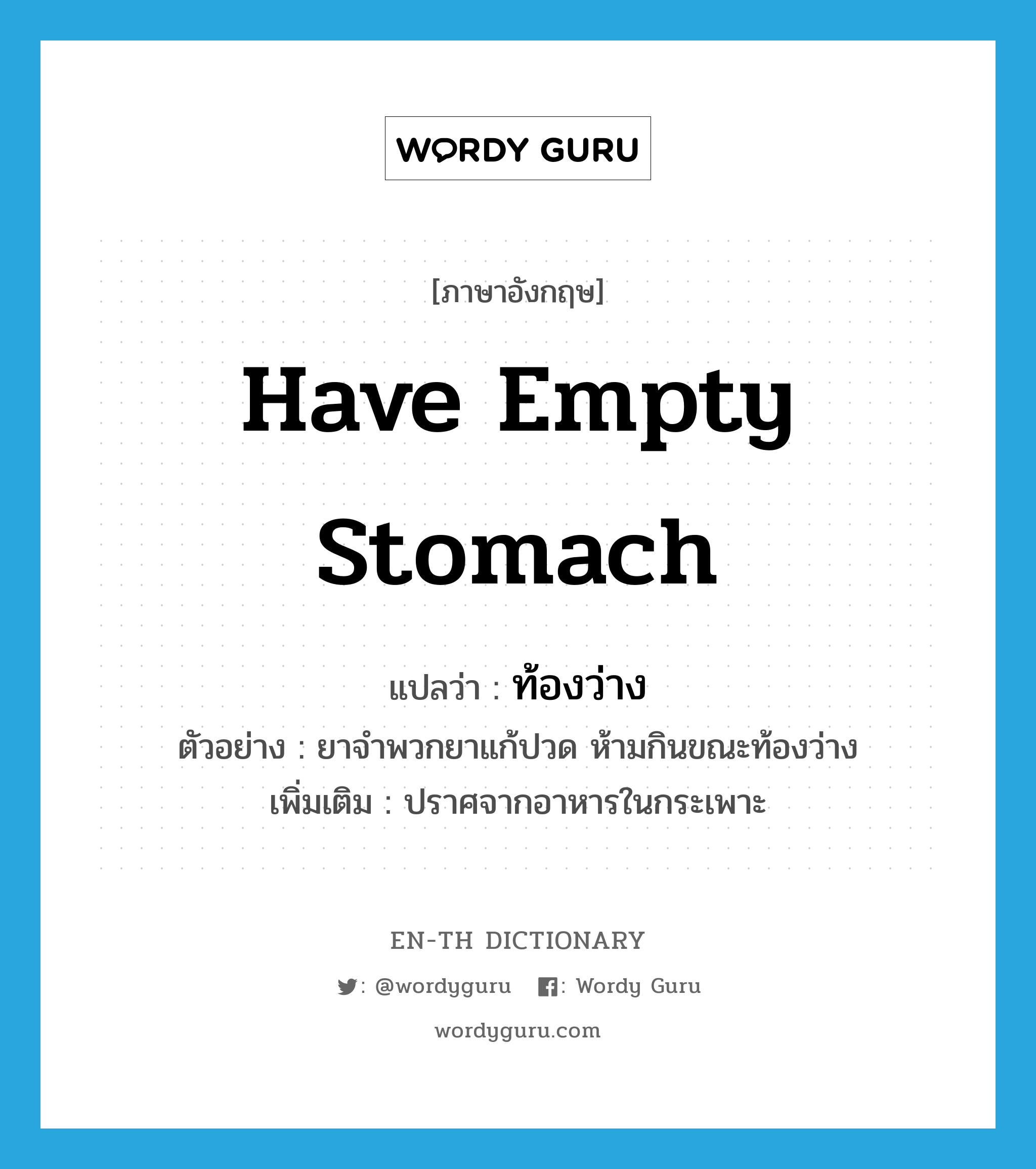 have empty stomach แปลว่า?, คำศัพท์ภาษาอังกฤษ have empty stomach แปลว่า ท้องว่าง ประเภท V ตัวอย่าง ยาจำพวกยาแก้ปวด ห้ามกินขณะท้องว่าง เพิ่มเติม ปราศจากอาหารในกระเพาะ หมวด V