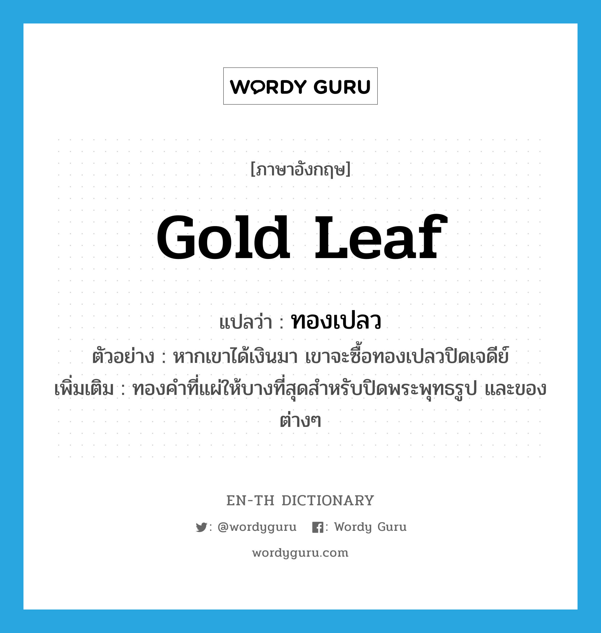 gold leaf แปลว่า?, คำศัพท์ภาษาอังกฤษ gold leaf แปลว่า ทองเปลว ประเภท N ตัวอย่าง หากเขาได้เงินมา เขาจะซื้อทองเปลวปิดเจดีย์ เพิ่มเติม ทองคำที่แผ่ให้บางที่สุดสำหรับปิดพระพุทธรูป และของต่างๆ หมวด N