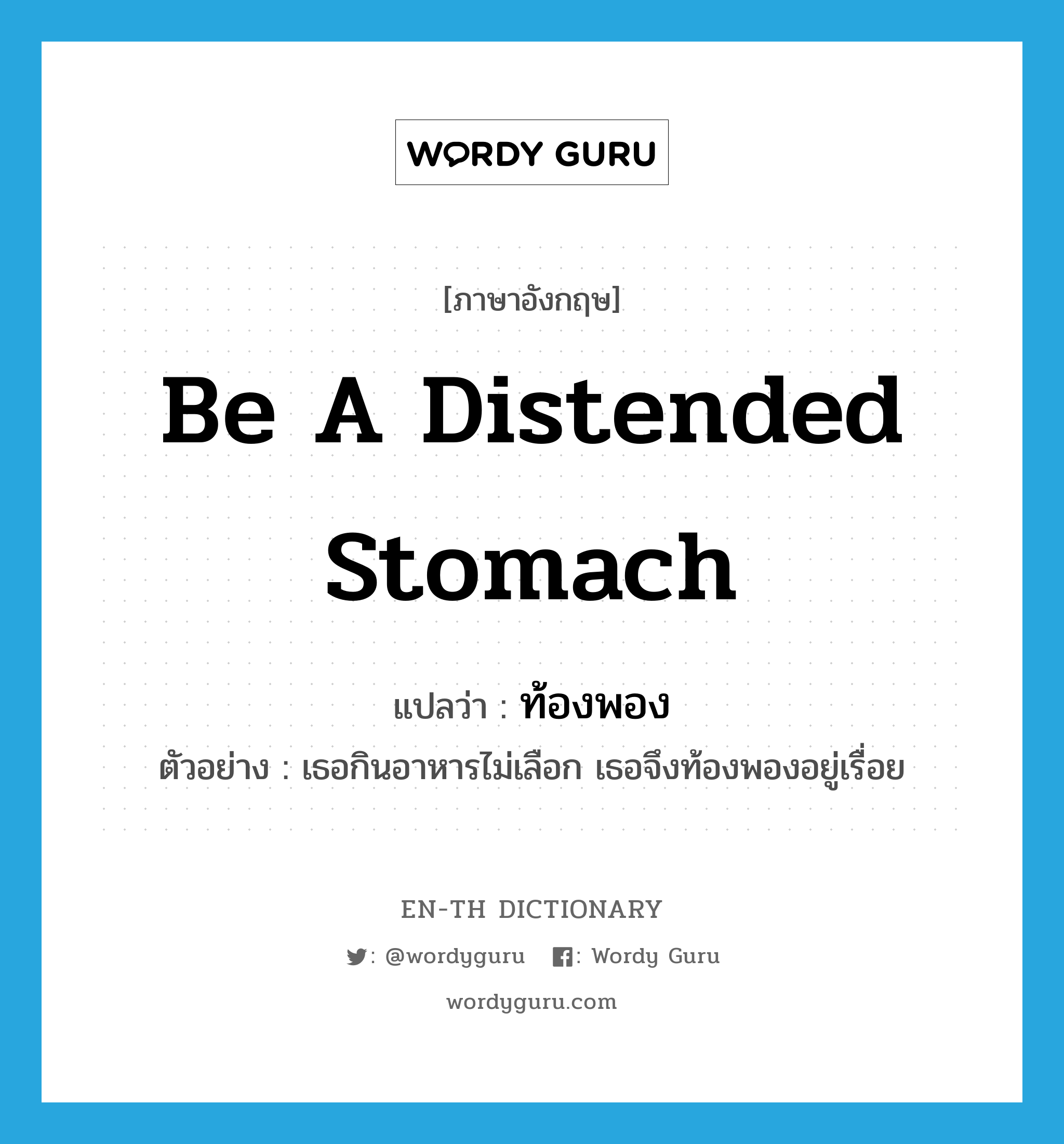 be a distended stomach แปลว่า?, คำศัพท์ภาษาอังกฤษ be a distended stomach แปลว่า ท้องพอง ประเภท V ตัวอย่าง เธอกินอาหารไม่เลือก เธอจึงท้องพองอยู่เรื่อย หมวด V