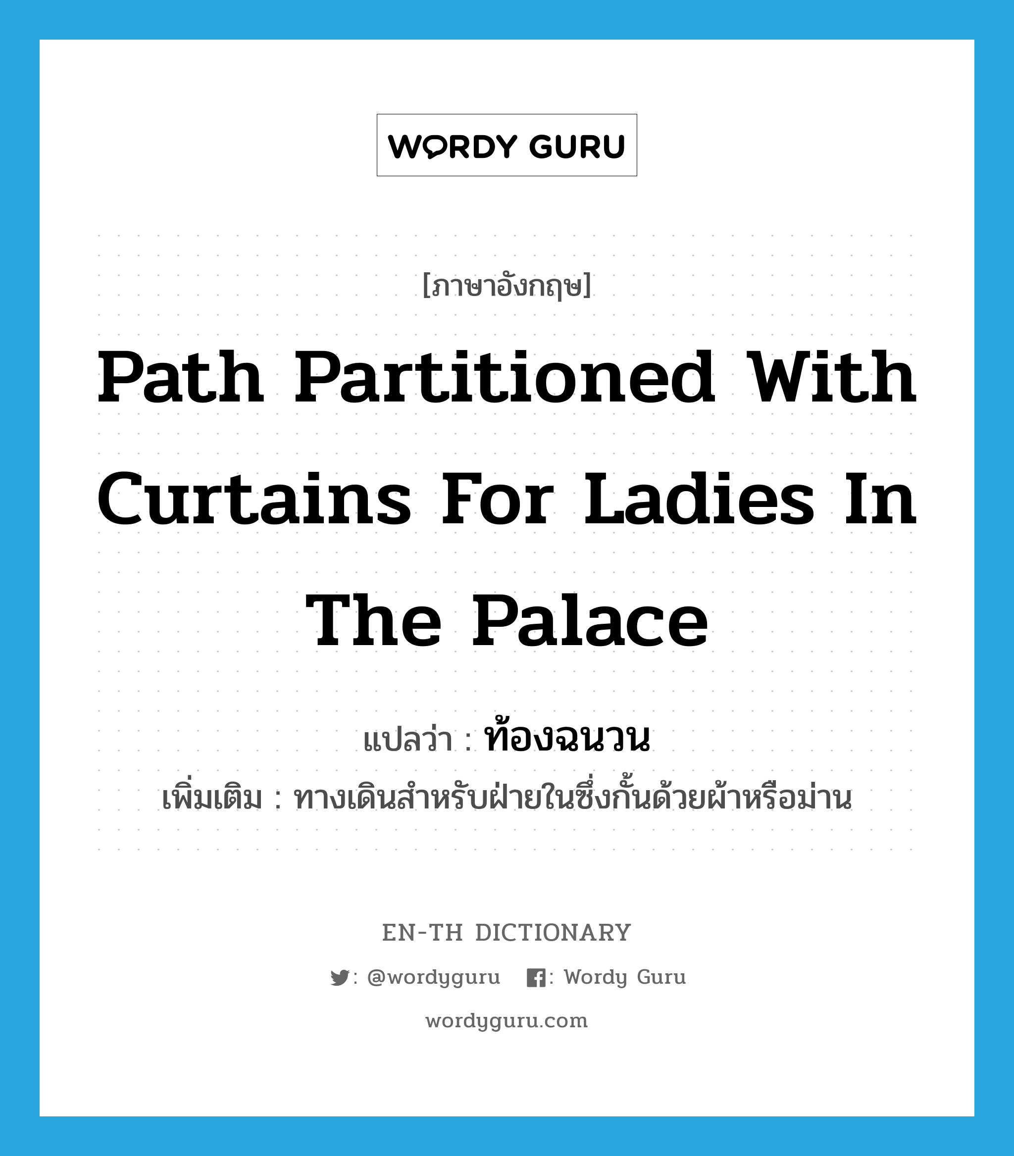 path partitioned with curtains for ladies in the palace แปลว่า?, คำศัพท์ภาษาอังกฤษ path partitioned with curtains for ladies in the palace แปลว่า ท้องฉนวน ประเภท N เพิ่มเติม ทางเดินสำหรับฝ่ายในซึ่งกั้นด้วยผ้าหรือม่าน หมวด N