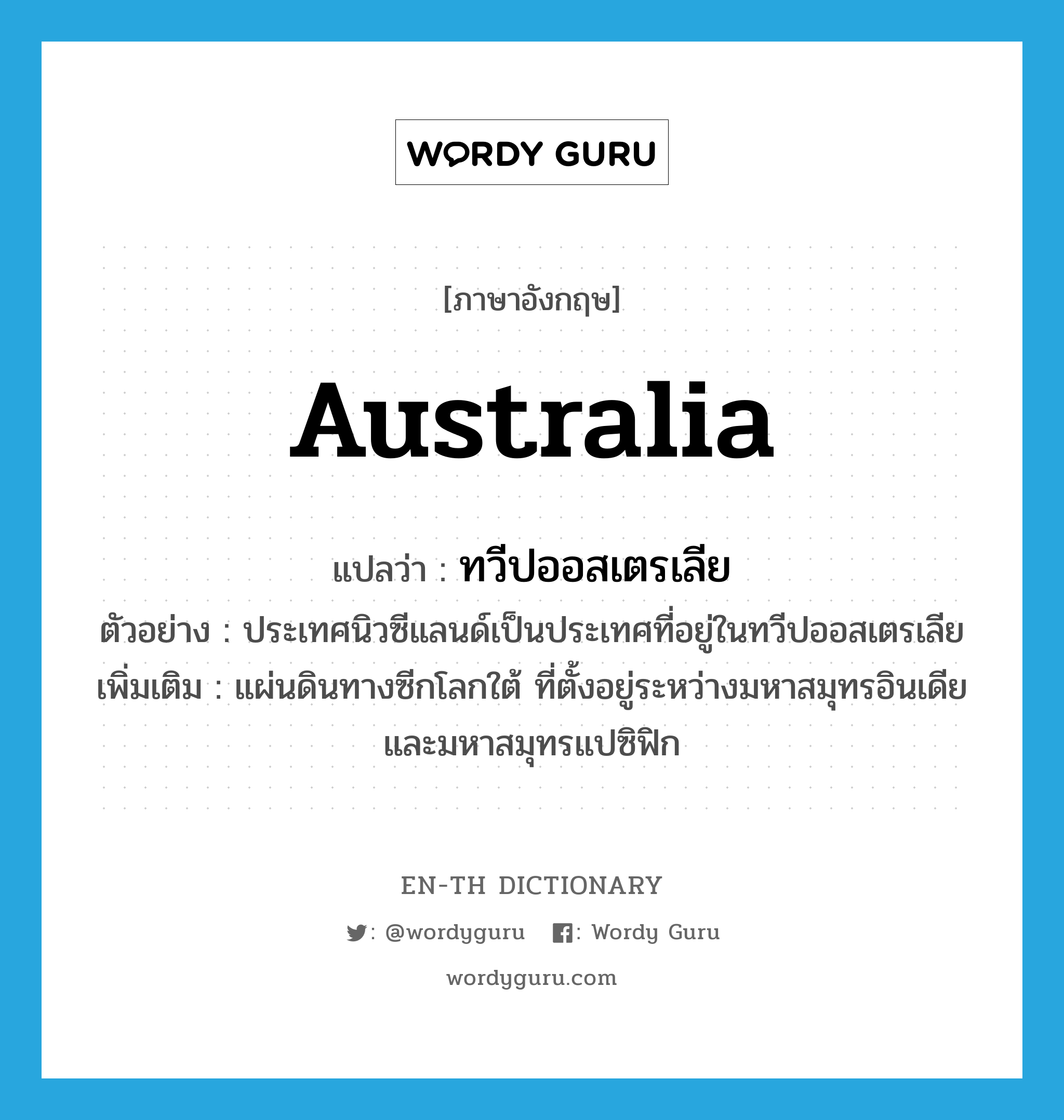 ทวีปออสเตรเลีย ภาษาอังกฤษ?, คำศัพท์ภาษาอังกฤษ ทวีปออสเตรเลีย แปลว่า Australia ประเภท N ตัวอย่าง ประเทศนิวซีแลนด์เป็นประเทศที่อยู่ในทวีปออสเตรเลีย เพิ่มเติม แผ่นดินทางซีกโลกใต้ ที่ตั้งอยู่ระหว่างมหาสมุทรอินเดียและมหาสมุทรแปซิฟิก หมวด N