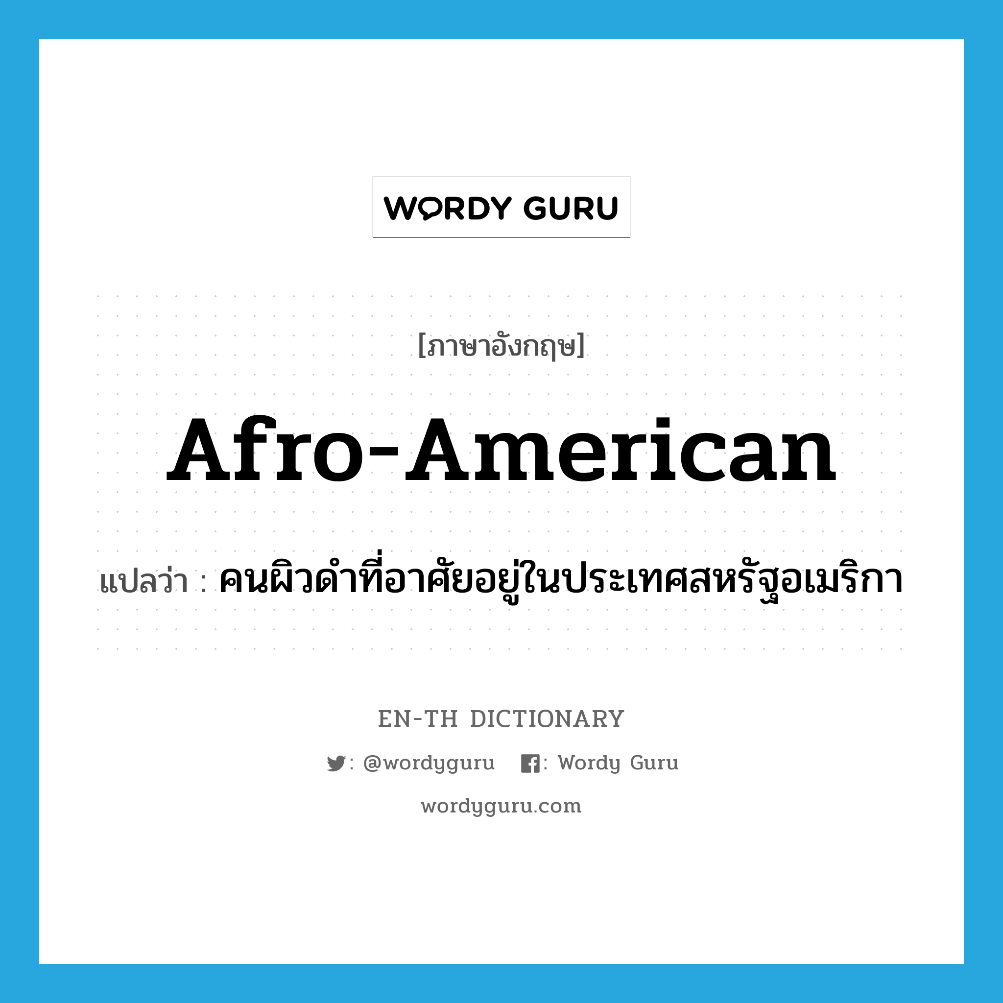 Afro-American แปลว่า?, คำศัพท์ภาษาอังกฤษ Afro-American แปลว่า คนผิวดำที่อาศัยอยู่ในประเทศสหรัฐอเมริกา ประเภท N หมวด N